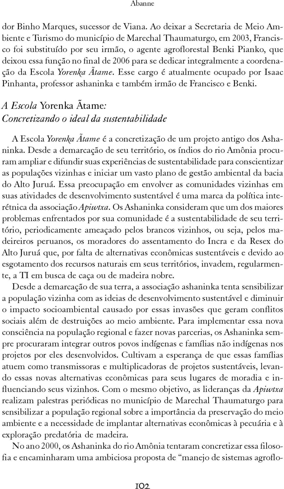 no final de 2006 para se dedicar integralmente a coordenação da Escola Yorenka Ãtame. Esse cargo é atualmente ocupado por Isaac Pinhanta, professor ashaninka e também irmão de Francisco e Benki.