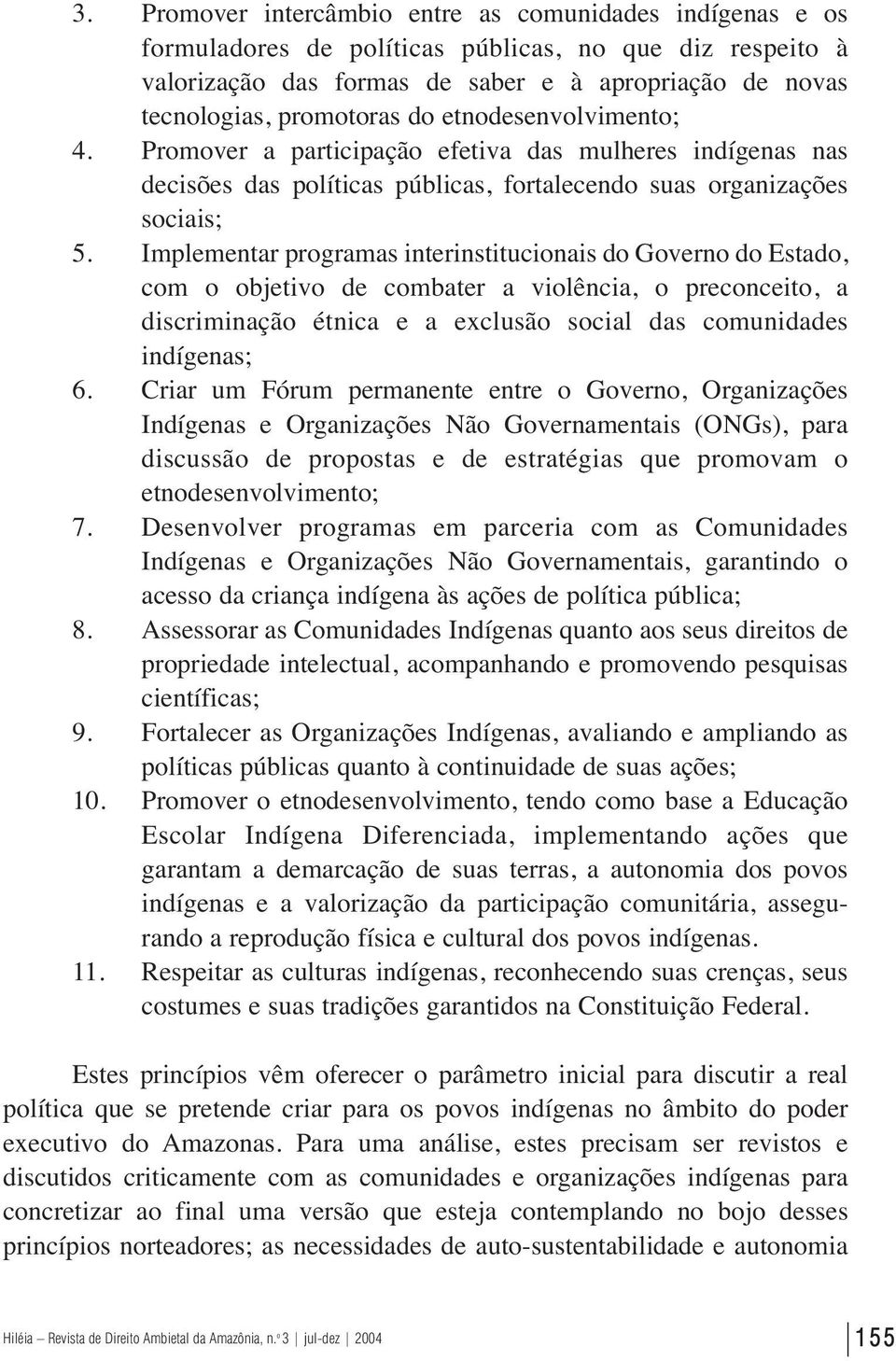 Implementar programas interinstitucionais do Governo do Estado, com o objetivo de combater a violência, o preconceito, a discriminação étnica e a exclusão social das comunidades indígenas; 6.