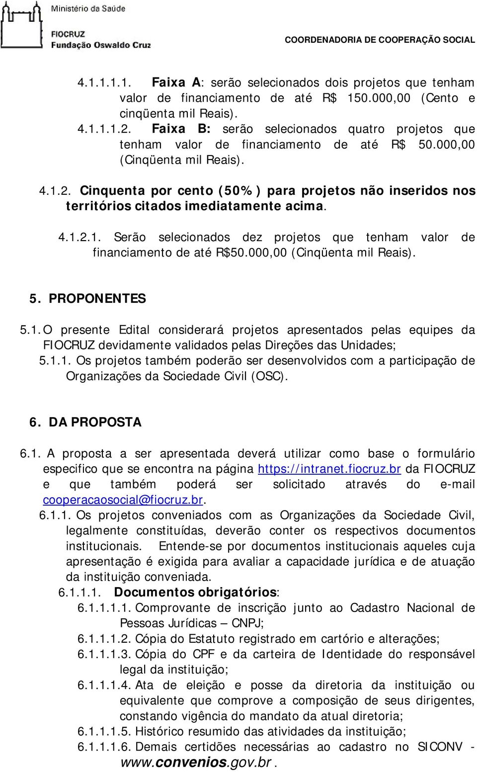 Cinquenta por cento (50%) para projetos não inseridos nos territórios citados imediatamente acima. 4.1.2.1. Serão selecionados dez projetos que tenham valor de financiamento de até R$50.