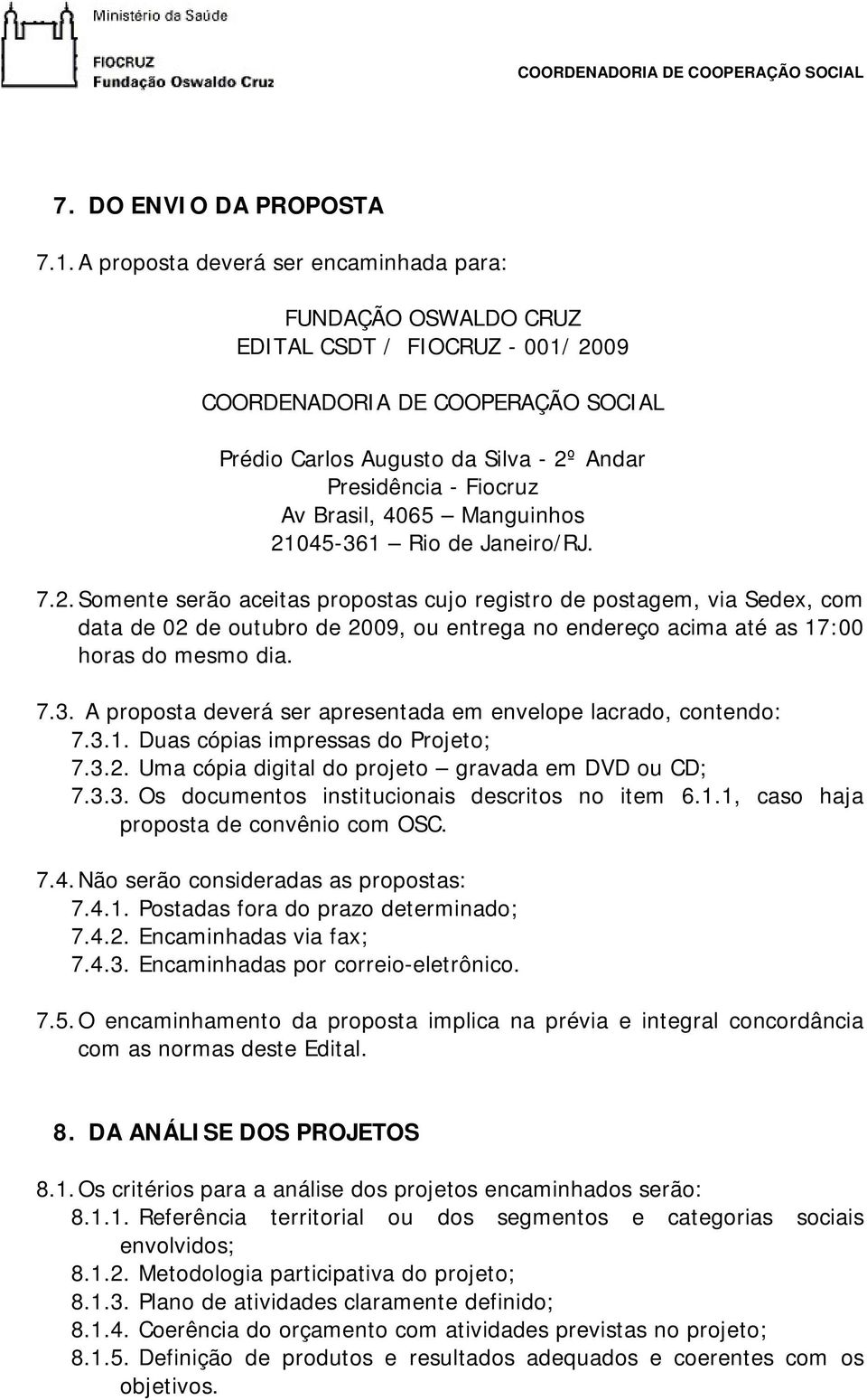 Brasil, 4065 Manguinhos 21045-361 Rio de Janeiro/RJ. 7.2. Somente serão aceitas propostas cujo registro de postagem, via Sedex, com data de 02 de outubro de 2009, ou entrega no endereço acima até as 17:00 horas do mesmo dia.