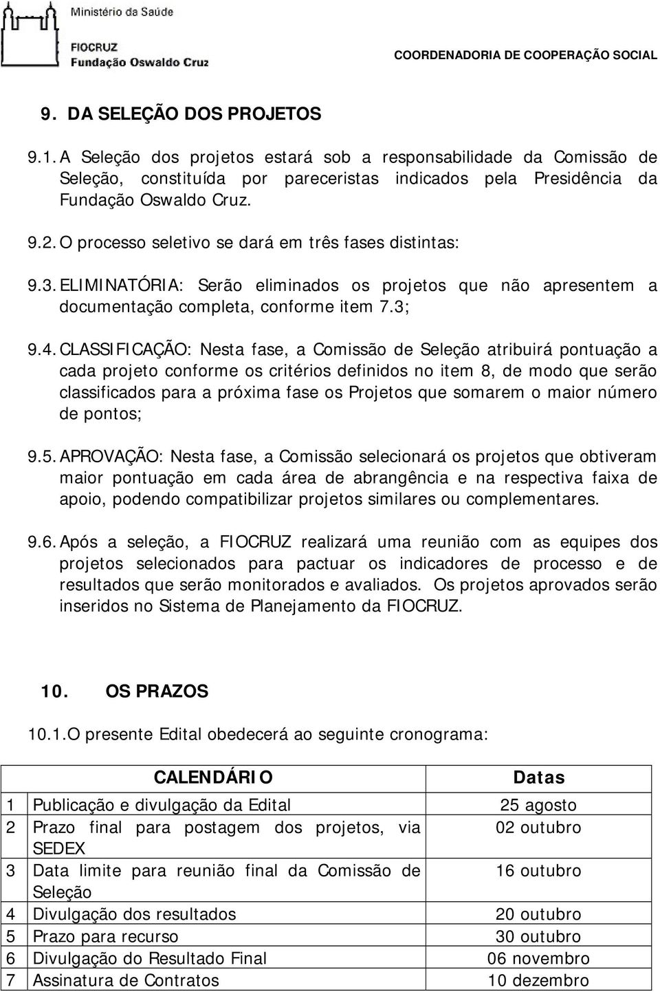 CLASSIFICAÇÃO: Nesta fase, a Comissão de Seleção atribuirá pontuação a cada projeto conforme os critérios definidos no item 8, de modo que serão classificados para a próxima fase os Projetos que