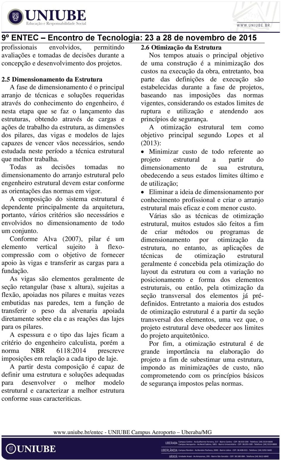 estruturas, obtendo através de cargas e ações de trabalho da estrutura, as dimensões dos pilares, das vigas e modelos de lajes capazes de vencer vãos necessários, sendo estudada neste período a