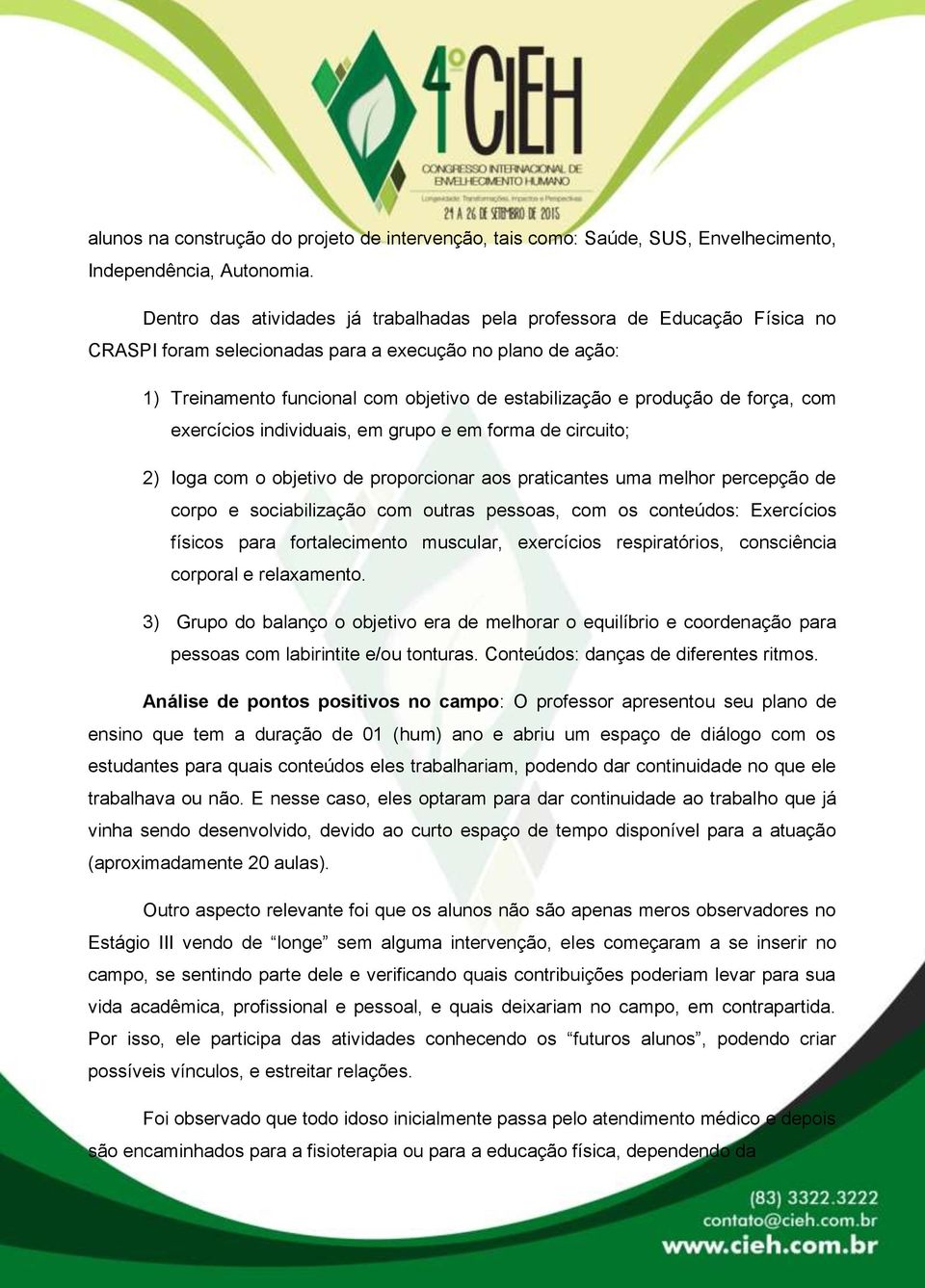 produção de força, com exercícios individuais, em grupo e em forma de circuito; 2) Ioga com o objetivo de proporcionar aos praticantes uma melhor percepção de corpo e sociabilização com outras