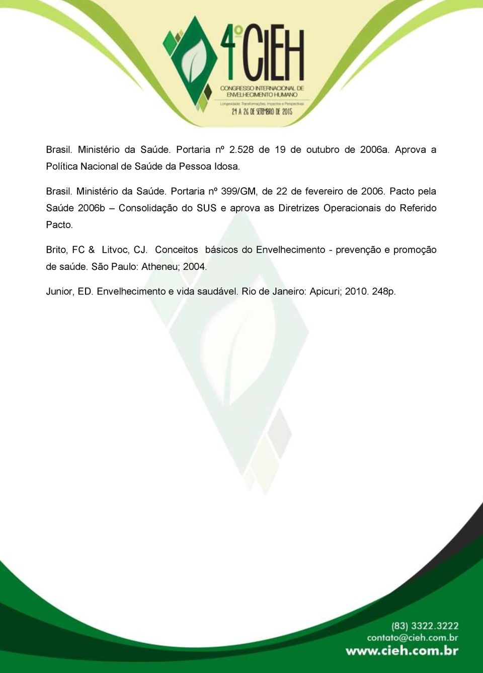 Pacto pela Saúde 2006b Consolidação do SUS e aprova as Diretrizes Operacionais do Referido Pacto. Brito, FC & Litvoc, CJ.