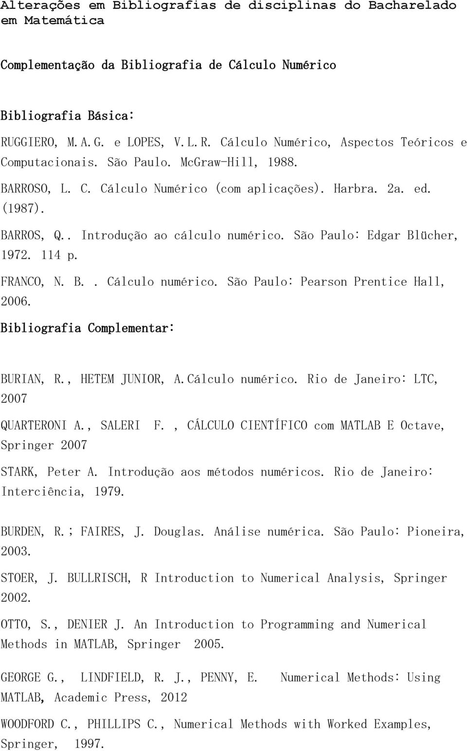 São Paulo: Pearson Prentice Hall, 2006. : BURIAN, R., HETEM JUNIOR, A.Cálculo numérico. Rio de Janeiro: LTC, 2007 QUARTERONI A., SALERI F.
