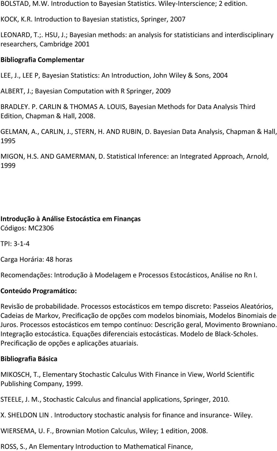; Bayesian Computation with R Springer, 2009 BRADLEY. P. CARLIN & THOMAS A. LOUIS, Bayesian Methods for Data Analysis Third Edition, Chapman & Hall, 2008. GELMAN, A., CARLIN, J., STERN, H.