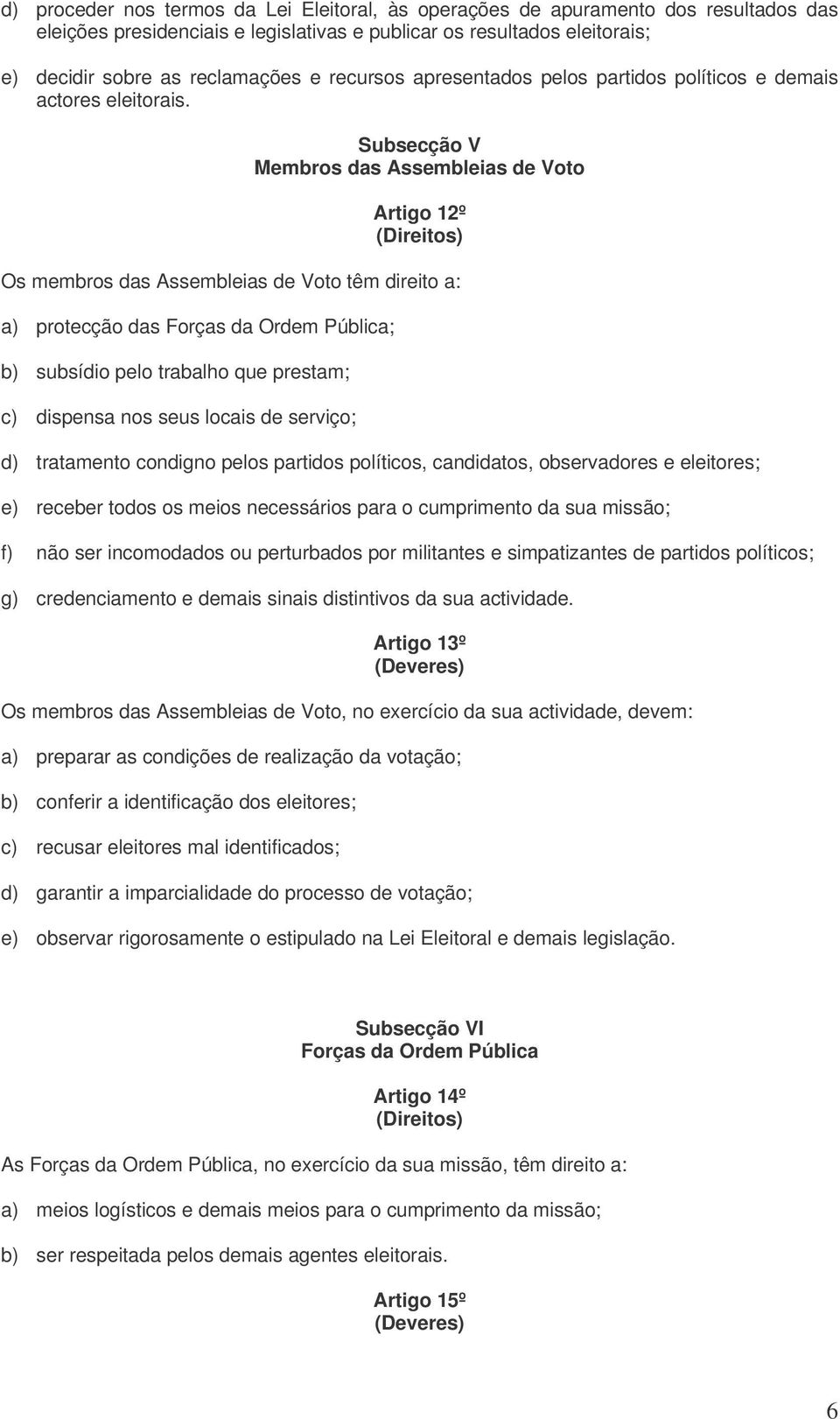 Subsecção V Membros das Assembleias de Voto Artigo 12º Os membros das Assembleias de Voto têm direito a: a) protecção das Forças da Ordem Pública; b) subsídio pelo trabalho que prestam; c) dispensa