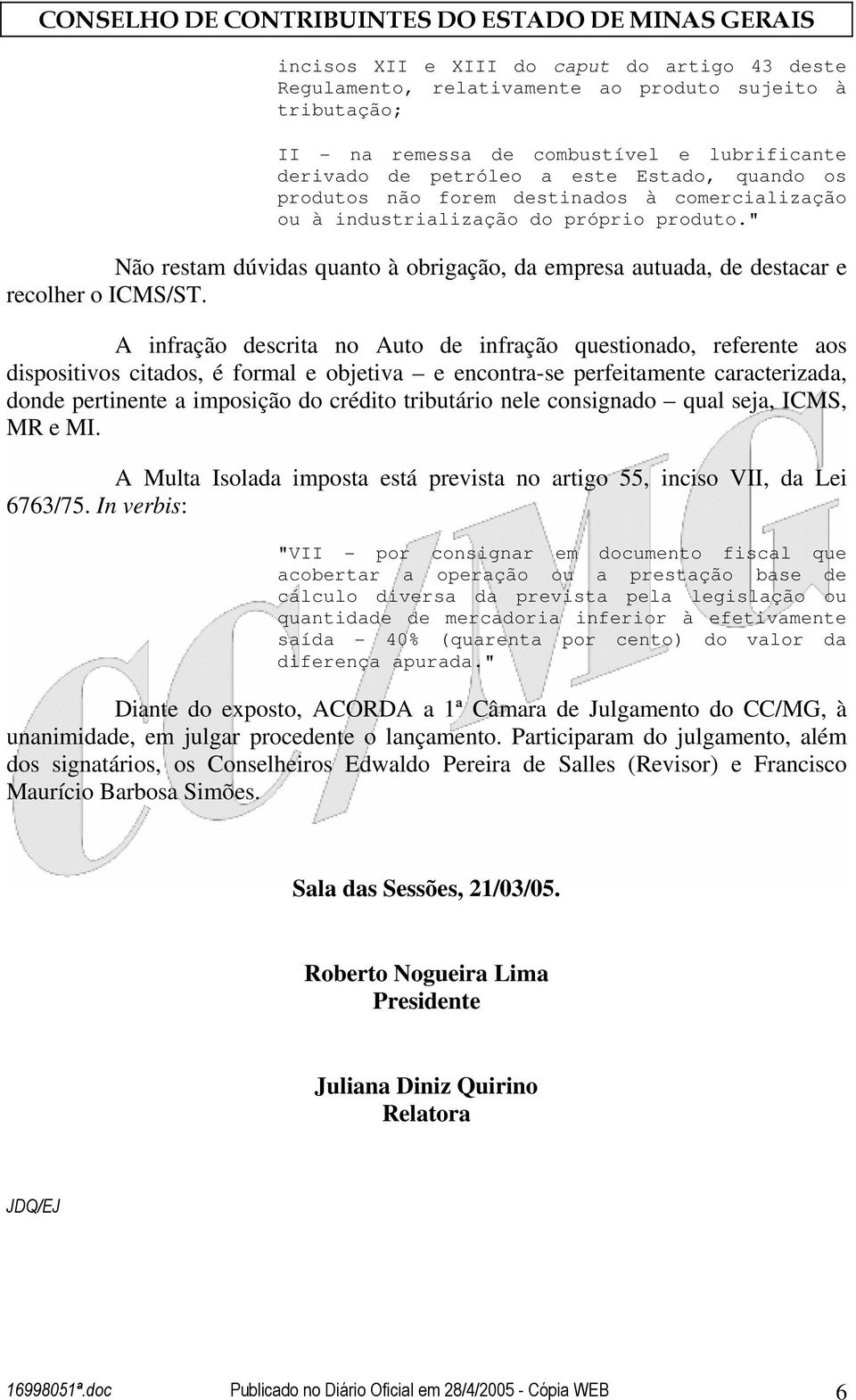 A infração descrita no Auto de infração questionado, referente aos dispositivos citados, é formal e objetiva e encontra-se perfeitamente caracterizada, donde pertinente a imposição do crédito