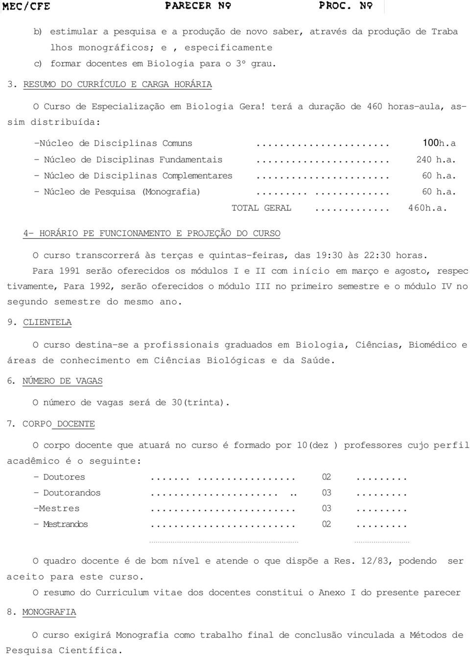 a - Núcleo de Disciplinas Fundamentais... 240 h.a. - Núcleo de Disciplinas Complementares... 60 h.a. - Núcleo de Pesquisa (Monografia)...... 60 h.a. TOTAL GERAL... 460h.a. 4- HORÁRIO PE FUNCIONAMENTO E PROJEÇÃO DO CURSO O curso transcorrerá às terças e quintas-feiras, das 19:30 às 22:30 horas.