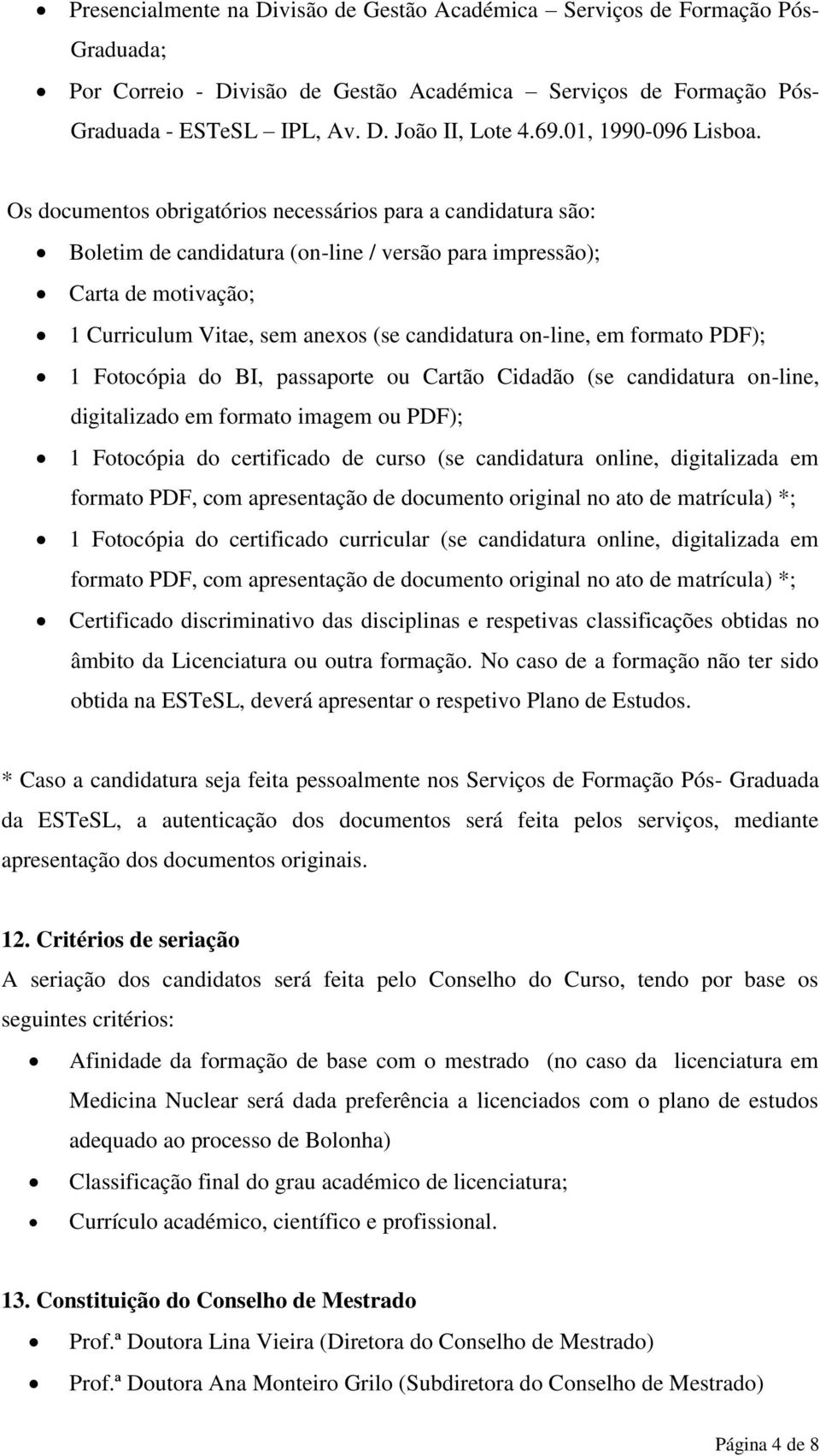 Os documentos obrigatórios necessários para a candidatura são: Boletim de candidatura (on-line / versão para impressão); Carta de motivação; 1 Curriculum Vitae, sem anexos (se candidatura on-line, em