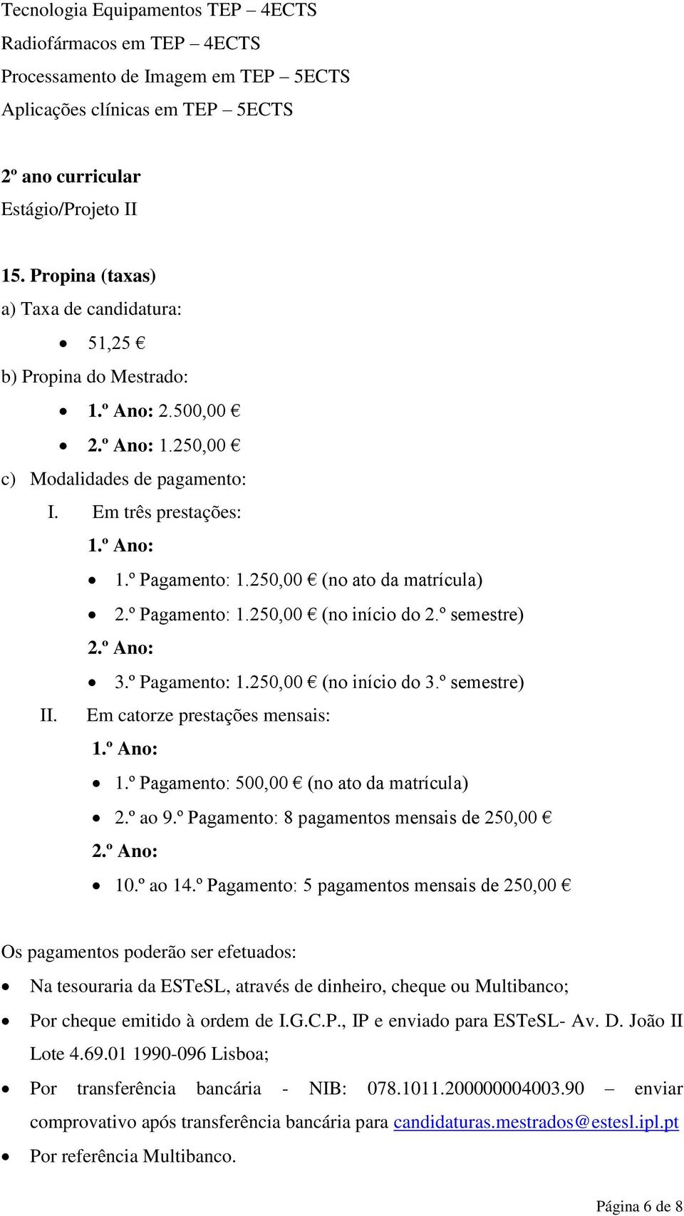 250,00 (no ato da matrícula) 2.º Pagamento: 1.250,00 (no início do 2.º semestre) 2.º Ano: 3.º Pagamento: 1.250,00 (no início do 3.º semestre) II. Em catorze prestações mensais: 1.º Ano: 1.