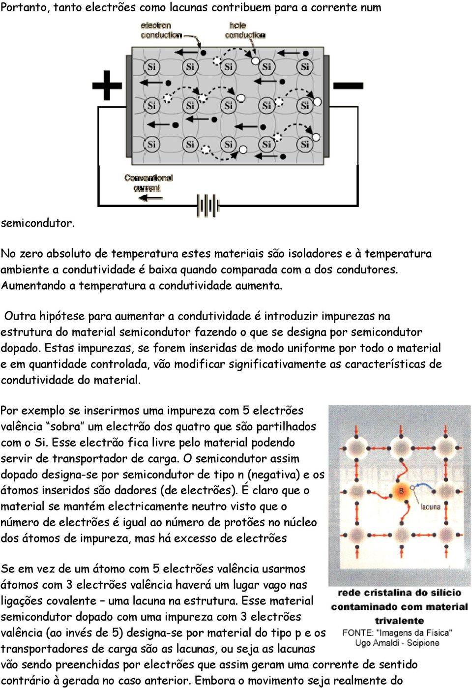 Outra hipótese para aumentar a condutividade é introduzir impurezas na estrutura do material semicondutor fazendo o que se designa por semicondutor dopado.