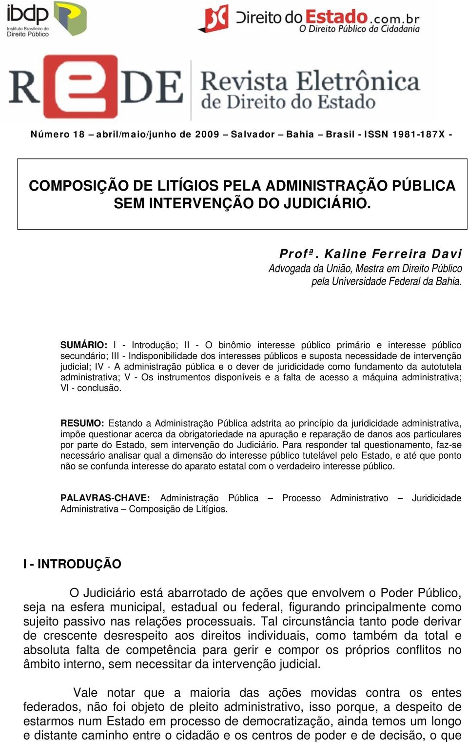 SUMÁRIO: I - Introdução; II - O binômio interesse público primário e interesse público secundário; III - Indisponibilidade dos interesses públicos e suposta necessidade de intervenção judicial; IV -