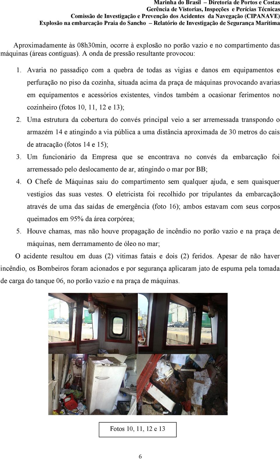 existentes, vindos também a ocasionar ferimentos no cozinheiro (fotos 10, 11, 12 e 13); 2.