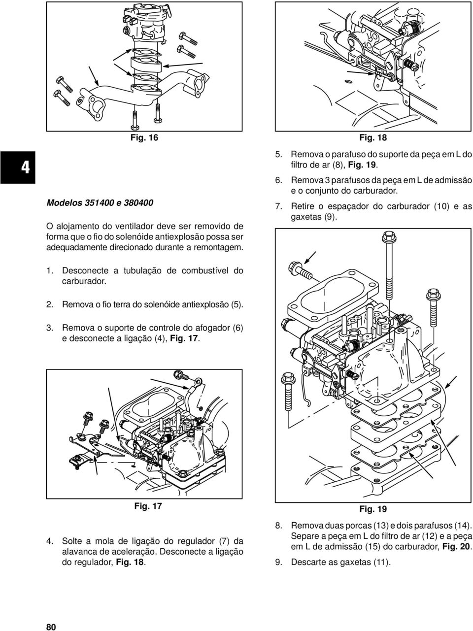 Retire o espaçador do carburador (10) e as gaxetas (9). 1. Desconecte a tubulação de combustível do carburador. 2. Remova o fio terra do solenóide antiexplosão (5). 3.