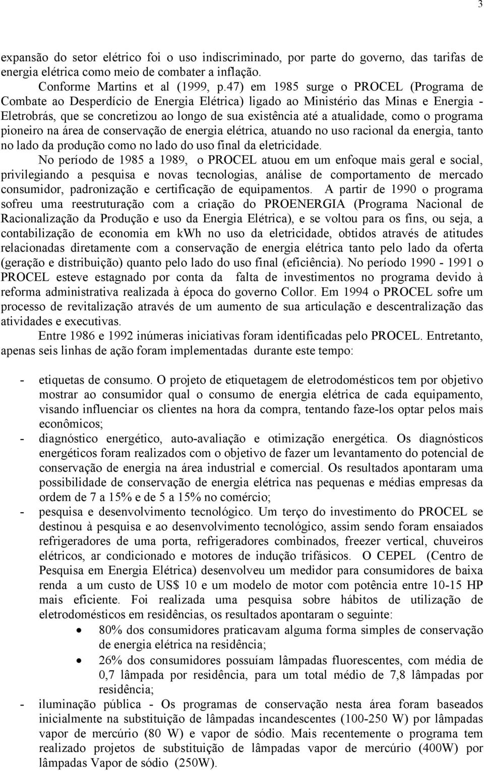 atualidade, como o programa pioneiro na área de conservação de energia elétrica, atuando no uso racional da energia, tanto no lado da produção como no lado do uso final da eletricidade.