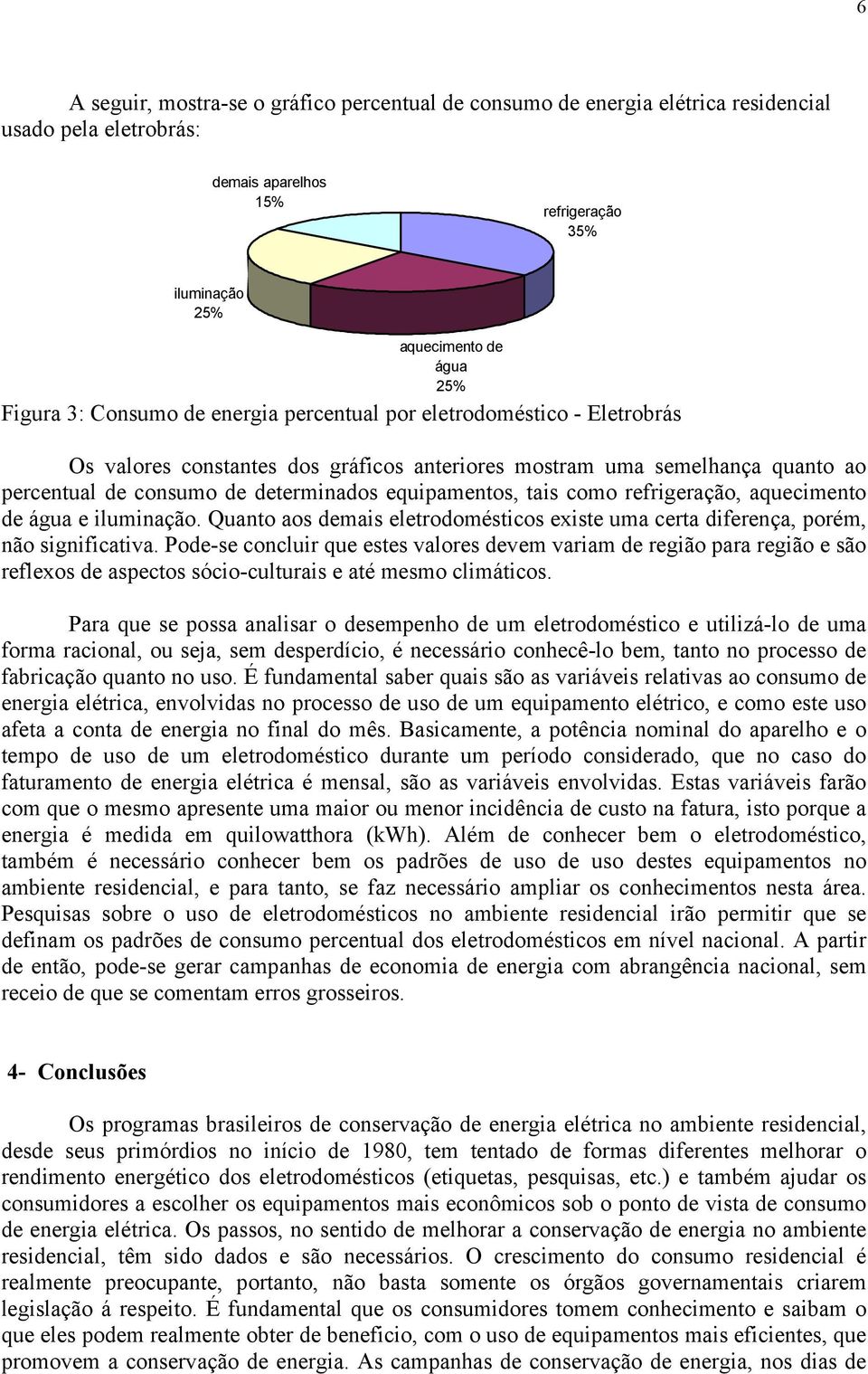 como refrigeração, aquecimento de água e iluminação. Quanto aos demais eletrodomésticos existe uma certa diferença, porém, não significativa.