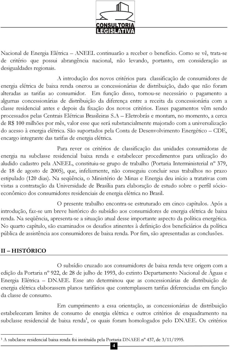 A introdução dos novos critérios para classificação de consumidores de energia elétrica de baixa renda onerou as concessionárias de distribuição, dado que não foram alteradas as tarifas ao consumidor.