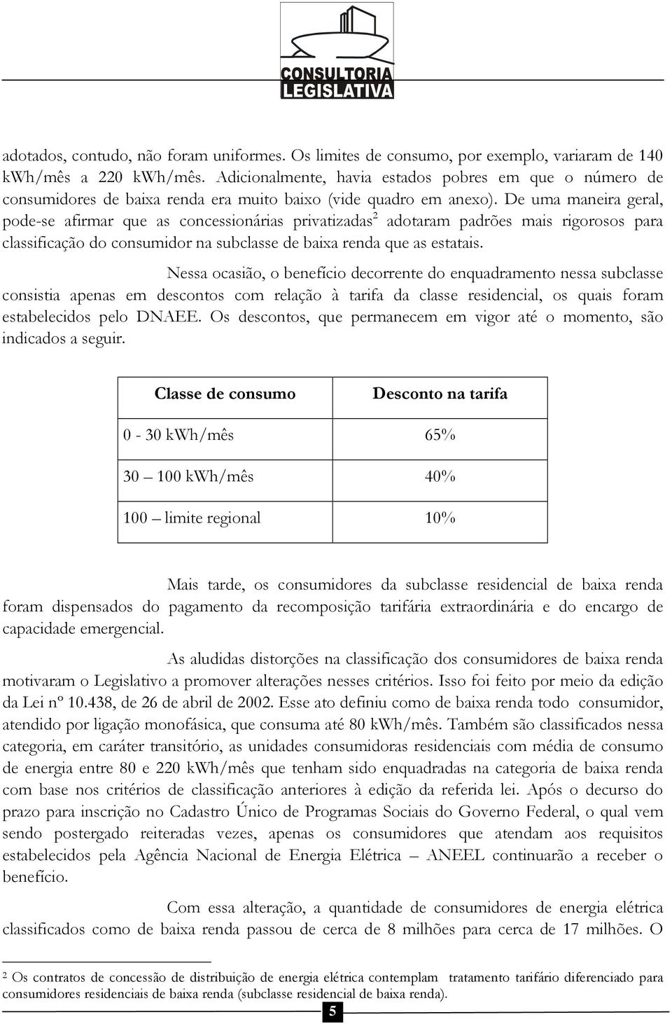 De uma maneira geral, pode-se afirmar que as concessionárias privatizadas 2 adotaram padrões mais rigorosos para classificação do consumidor na subclasse de baixa renda que as estatais.