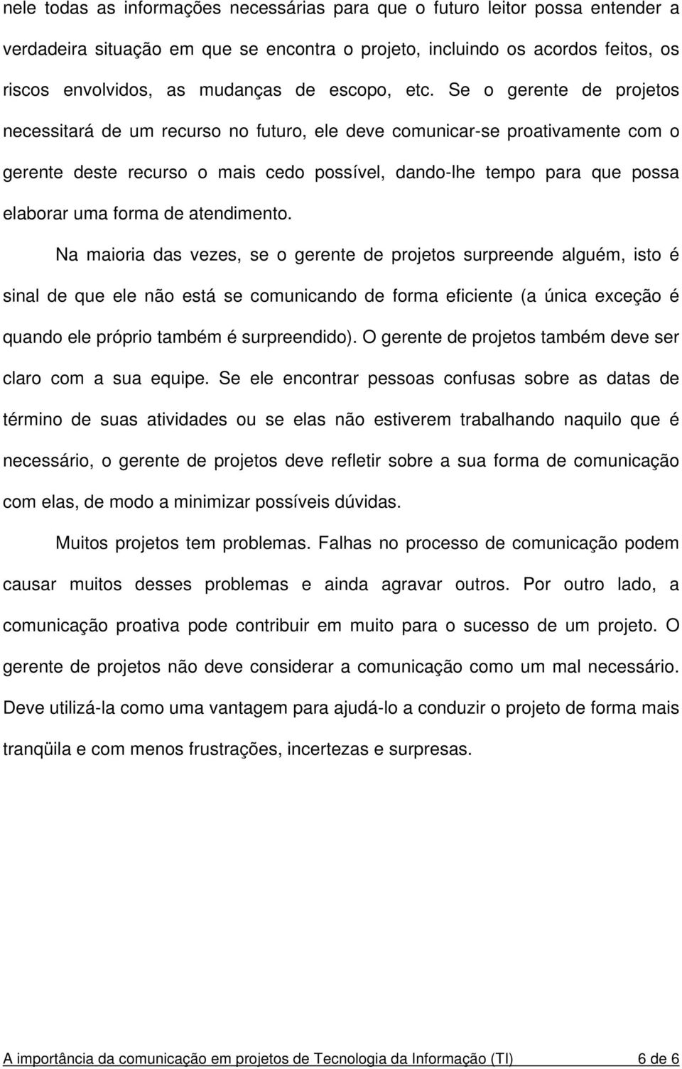 Se o gerente de projetos necessitará de um recurso no futuro, ele deve comunicar-se proativamente com o gerente deste recurso o mais cedo possível, dando-lhe tempo para que possa elaborar uma forma