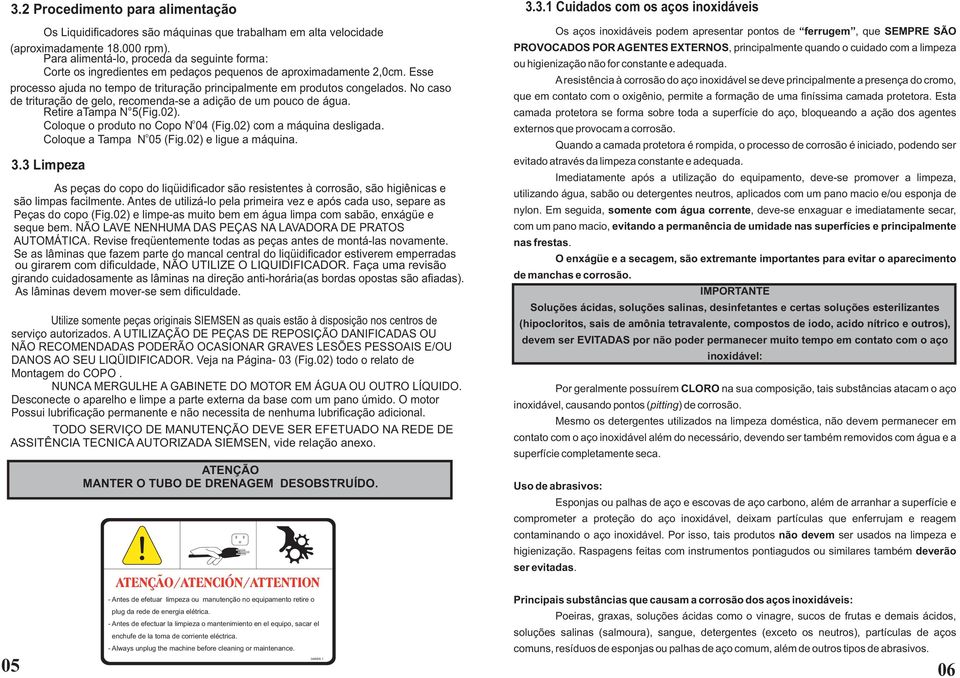 No caso de trituração de gelo, recomenda-se a adição de um pouco de água. Retire atampa N 5(Fig.02). o Coloque o produto no Copo N 04 (Fig.02) com a máquina desligada. o Coloque a Tampa N 05 (Fig.