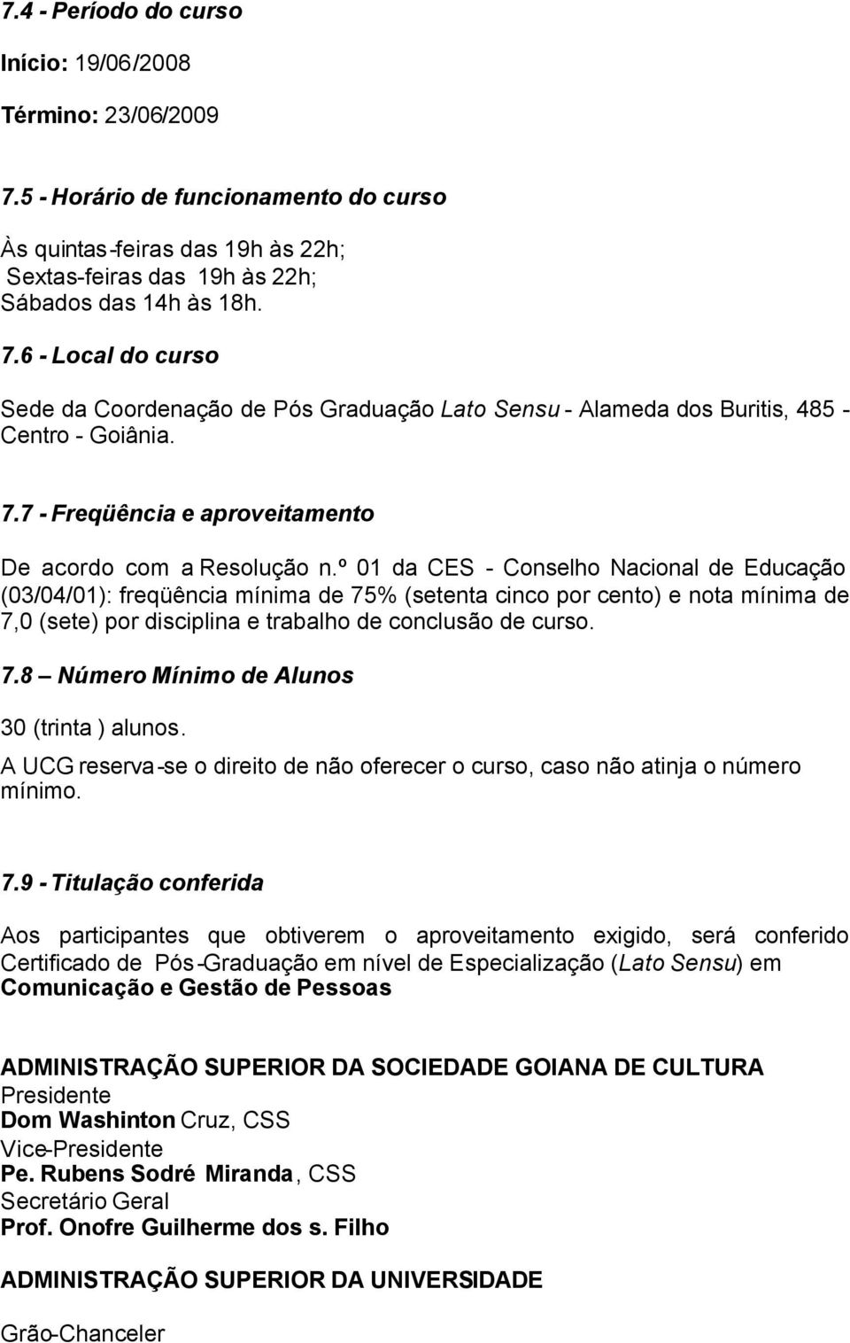 º 01 da CES - Conselho Nacional de Educação (03/04/01): freqüência mínima de 75% (setenta cinco por cento) e nota mínima de 7,0 (sete) por disciplina e trabalho de conclusão de curso. 7.8 Número Mínimo de Alunos 30 (trinta ) alunos.