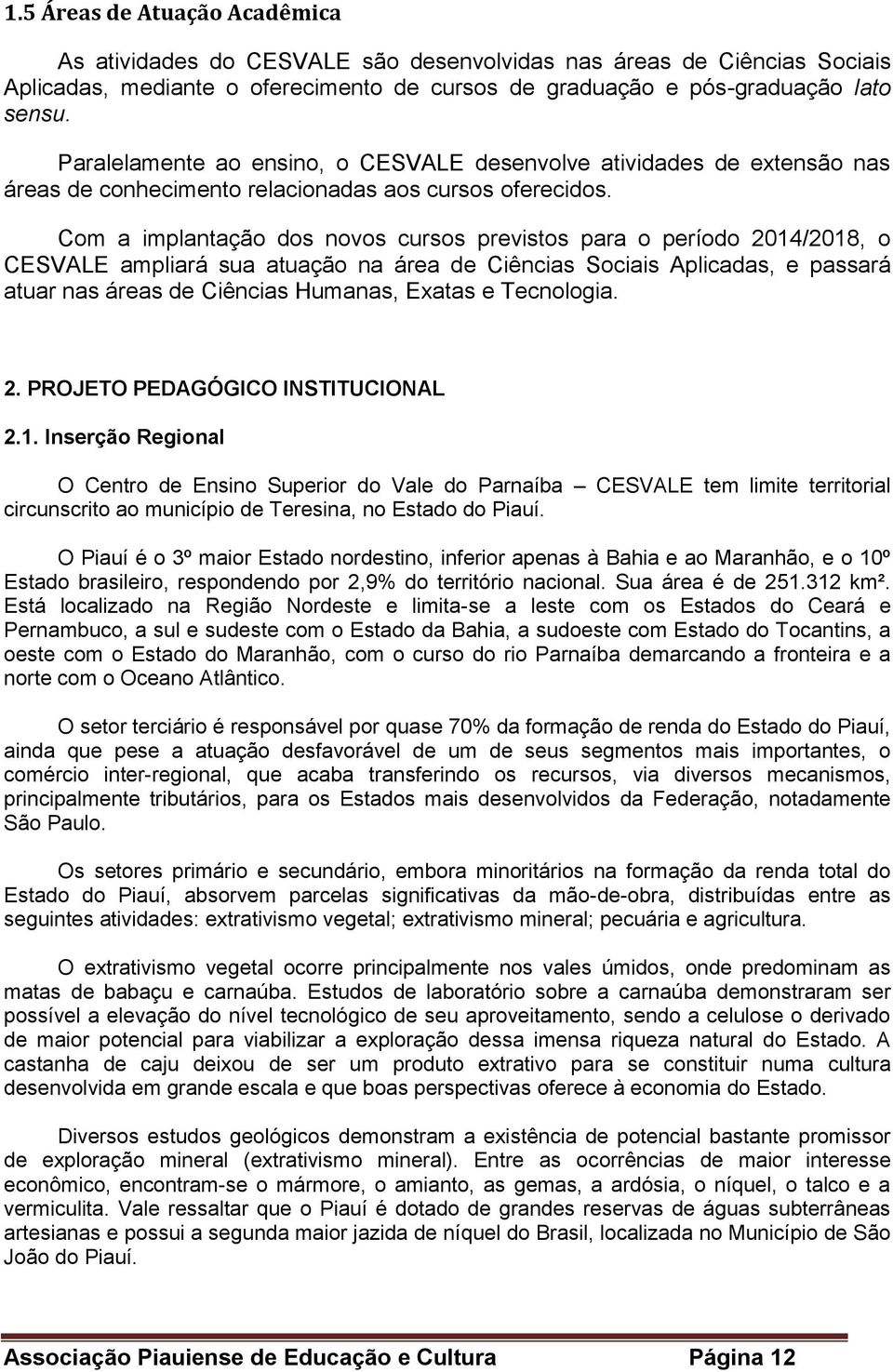 Com a implantação dos novos cursos previstos para o período 2014/2018, o CESVALE ampliará sua atuação na área de Ciências Sociais Aplicadas, e passará atuar nas áreas de Ciências Humanas, Exatas e