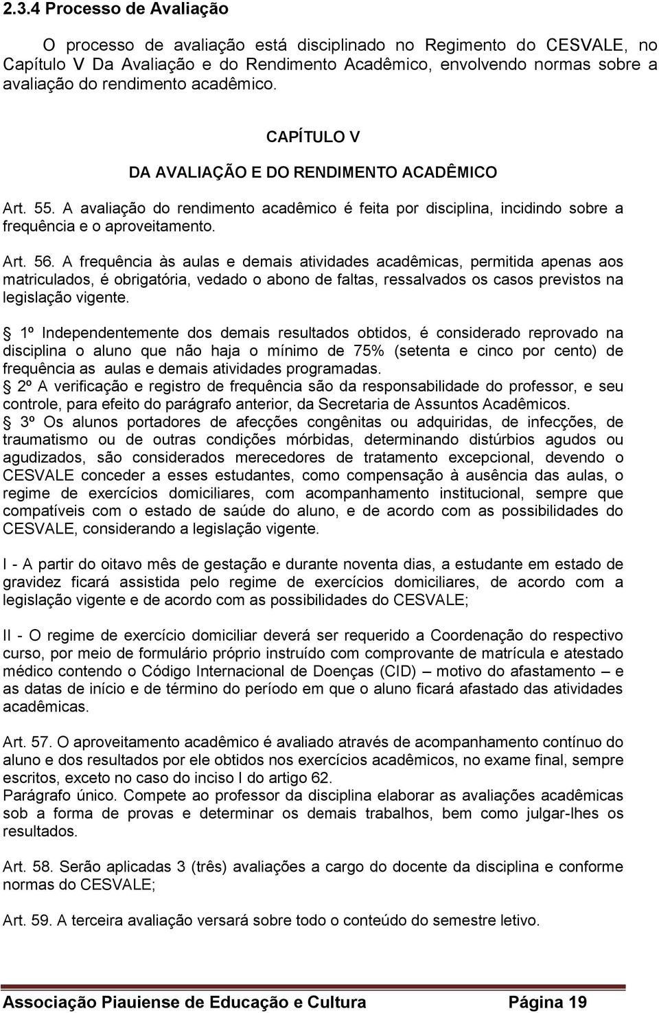 A frequência às aulas e demais atividades acadêmicas, permitida apenas aos matriculados, é obrigatória, vedado o abono de faltas, ressalvados os casos previstos na legislação vigente.