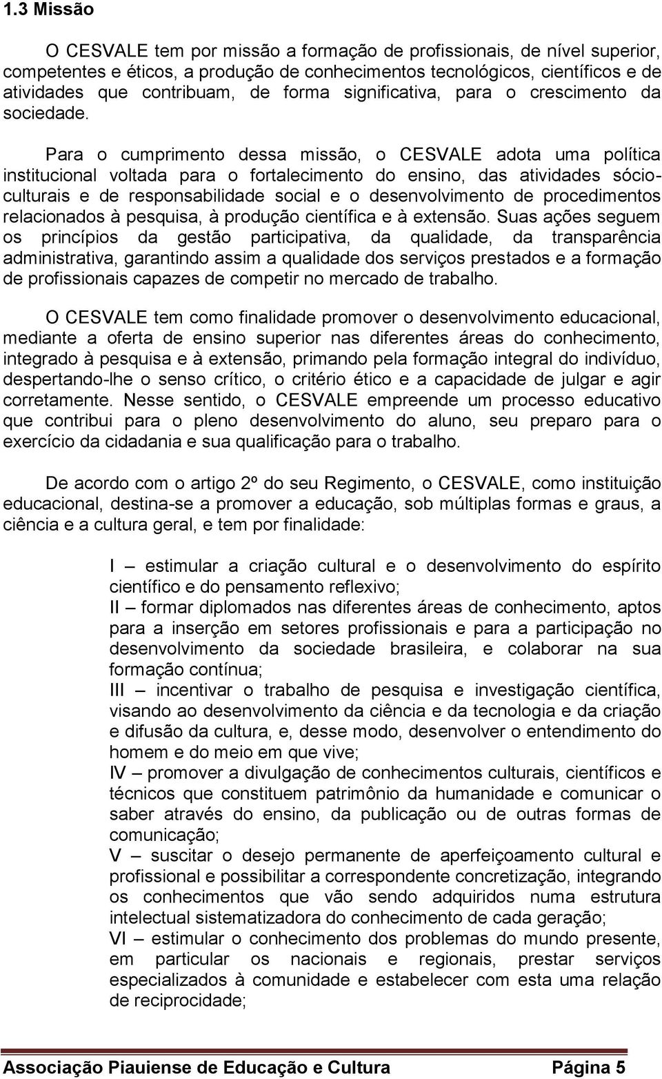 Para o cumprimento dessa missão, o CESVALE adota uma política institucional voltada para o fortalecimento do ensino, das atividades sócioculturais e de responsabilidade social e o desenvolvimento de