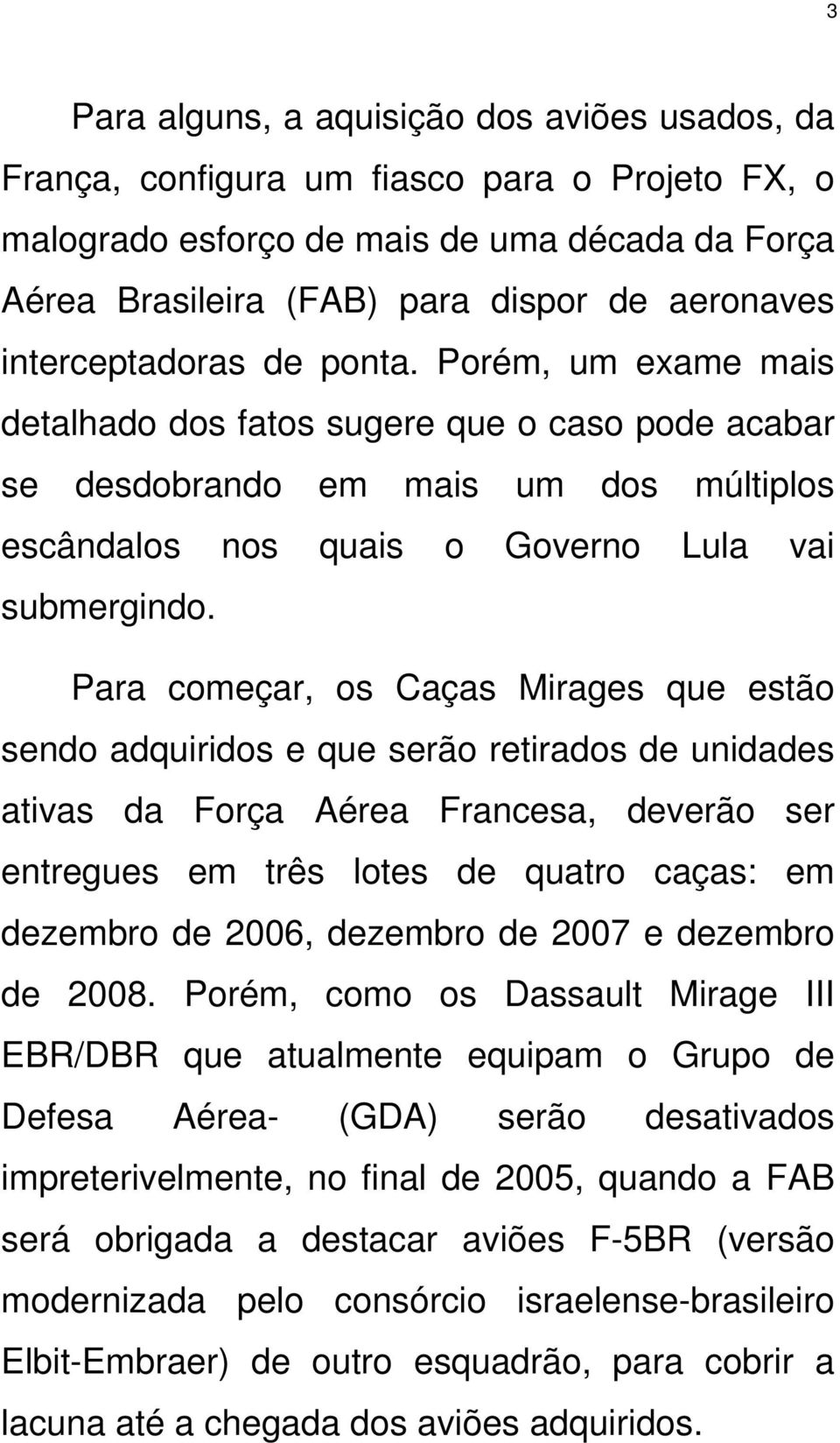 Para começar, os Caças Mirages que estão sendo adquiridos e que serão retirados de unidades ativas da Força Aérea Francesa, deverão ser entregues em três lotes de quatro caças: em dezembro de 2006,