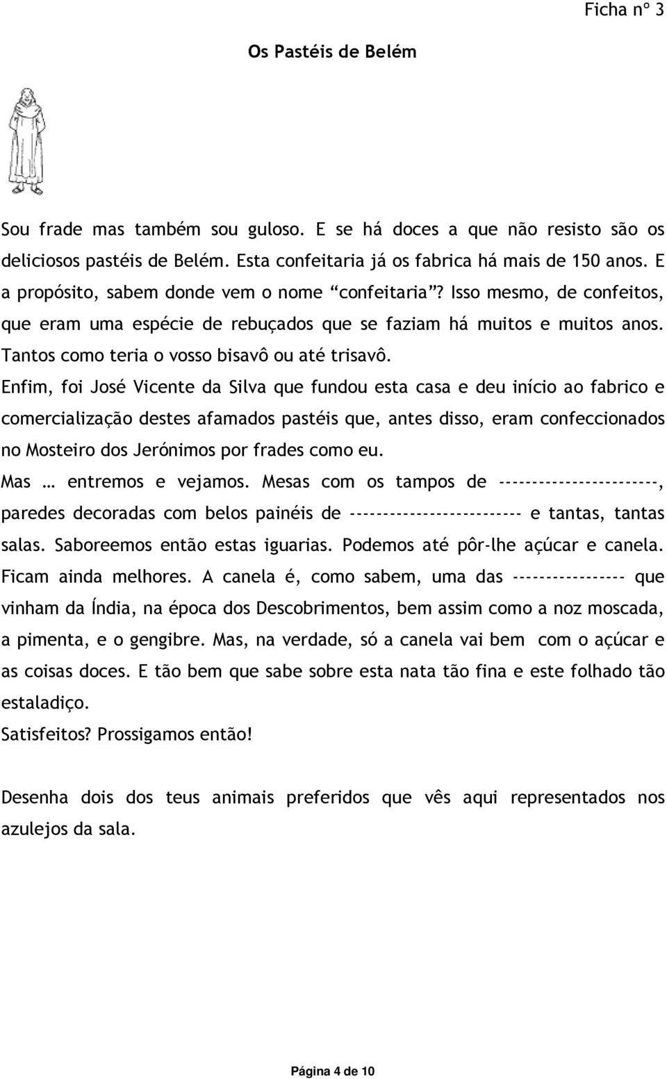 Enfim, foi José Vicente da Silva que fundou esta casa e deu início ao fabrico e comercialização destes afamados pastéis que, antes disso, eram confeccionados no Mosteiro dos Jerónimos por frades como