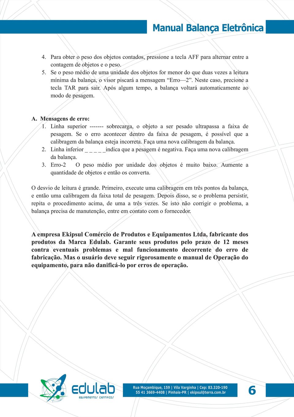 Após algum tempo, a balança voltará automaticamente ao modo de pesagem. A. Mensagens de erro: 1. Linha superior ------- sobrecarga, o objeto a ser pesado ultrapassa a faixa de pesagem.