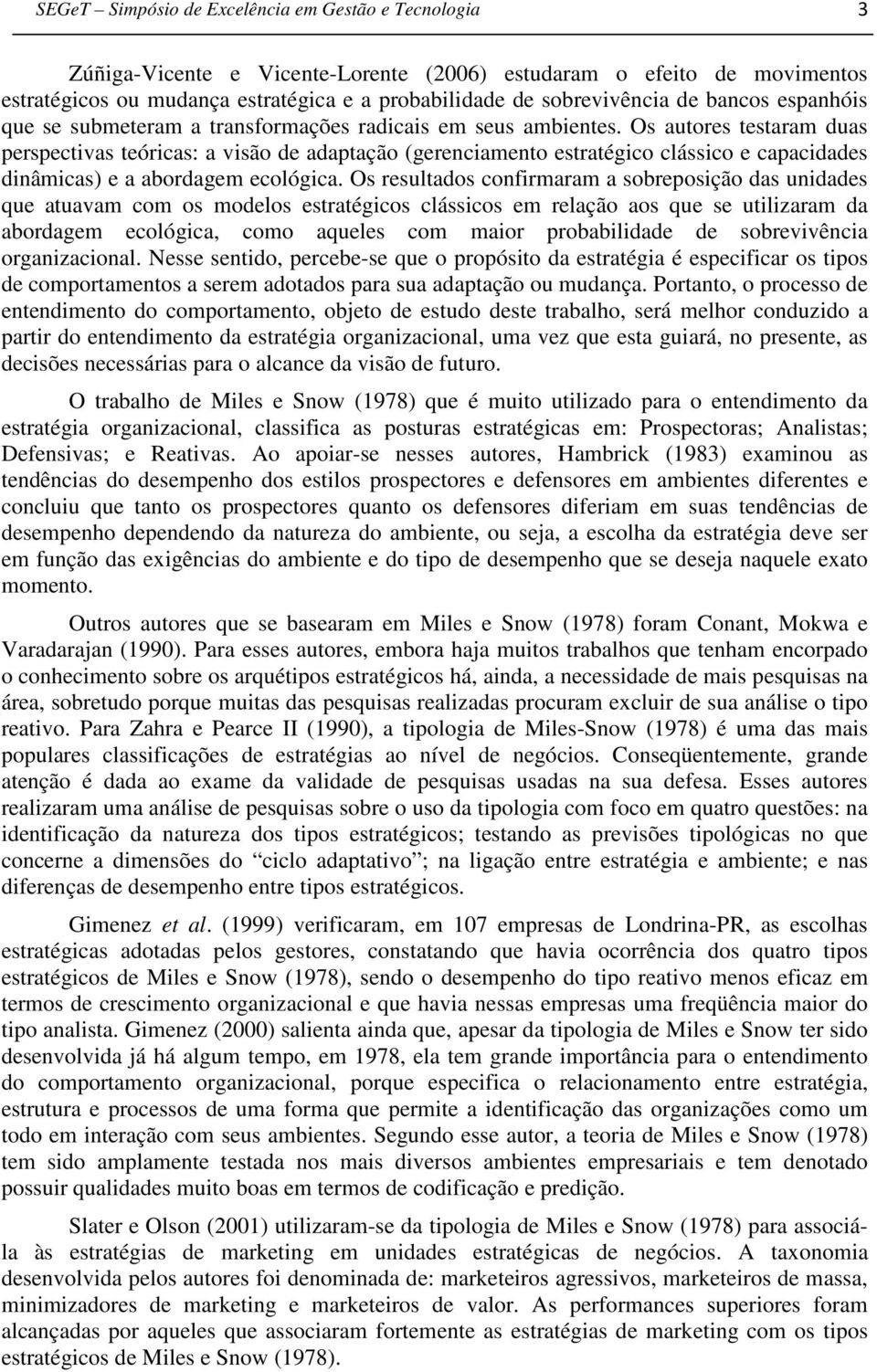 Os resultados confirmaram a sobreposição das unidades que atuavam com os modelos estratégicos clássicos em relação aos que se utilizaram da abordagem ecológica, como aqueles com maior probabilidade