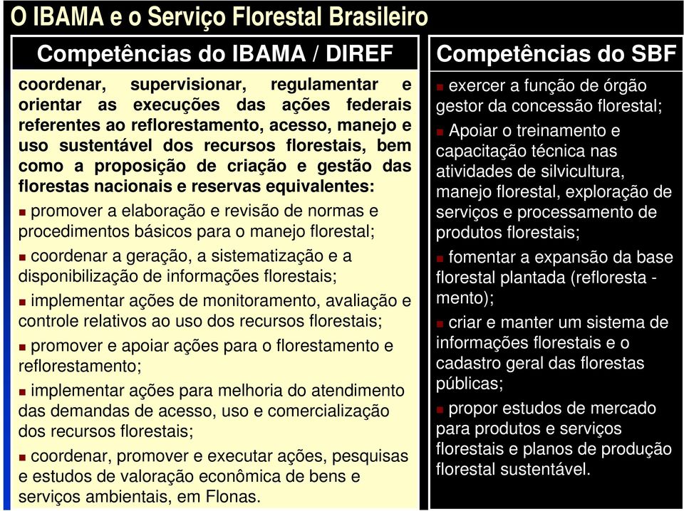 para o manejo florestal; coordenar a geração, a sistematização e a disponibilização de informações florestais; implementar ações de monitoramento, avaliação e controle relativos ao uso dos recursos