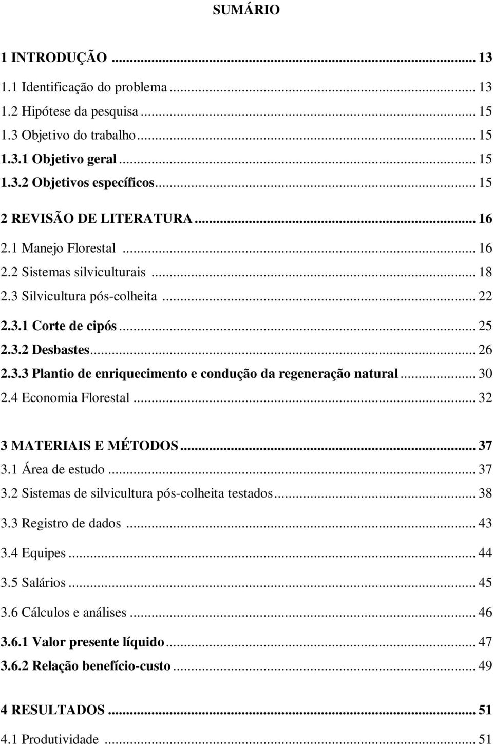 .. 30 2.4 Economia Florestal... 32 3 MATERIAIS E MÉTODOS... 37 3.1 Área de estudo... 37 3.2 Sistemas de silvicultura pós-colheita testados... 38 3.3 Registro de dados... 43 3.4 Equipes... 44 3.