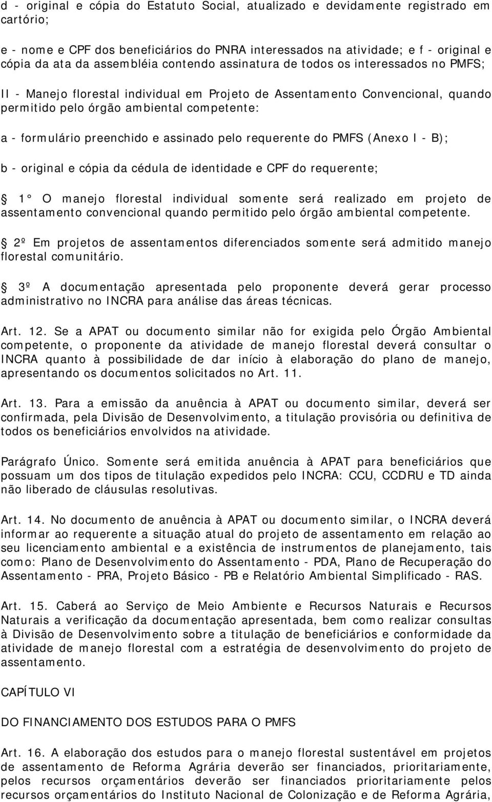 formulário preenchido e assinado pelo requerente do PMFS (Anexo I - B); b - original e cópia da cédula de identidade e CPF do requerente; 1 O manejo florestal individual somente será realizado em