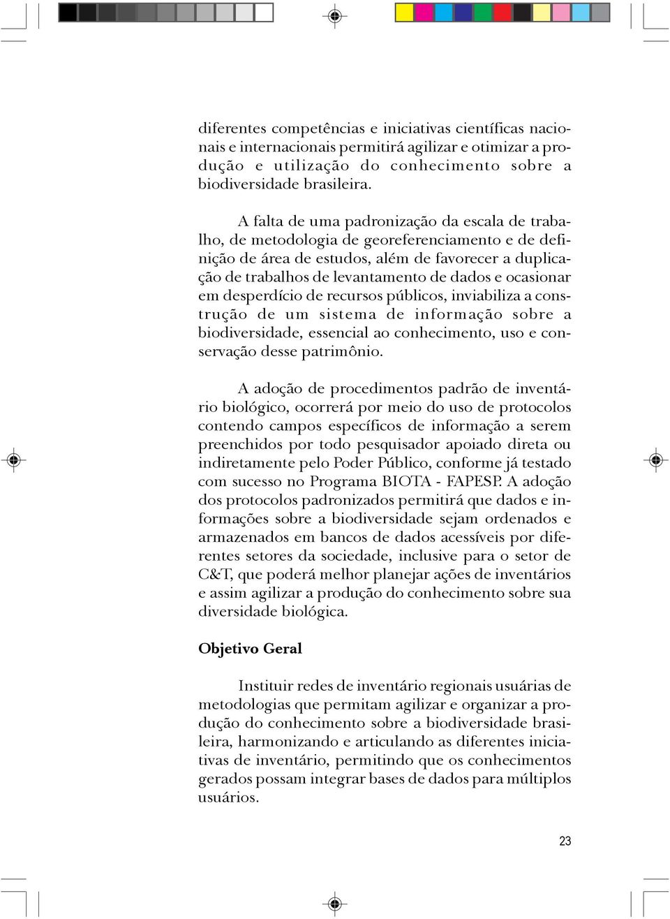 ocasionar em desperdício de recursos públicos, inviabiliza a construção de um sistema de informação sobre a biodiversidade, essencial ao conhecimento, uso e conservação desse patrimônio.