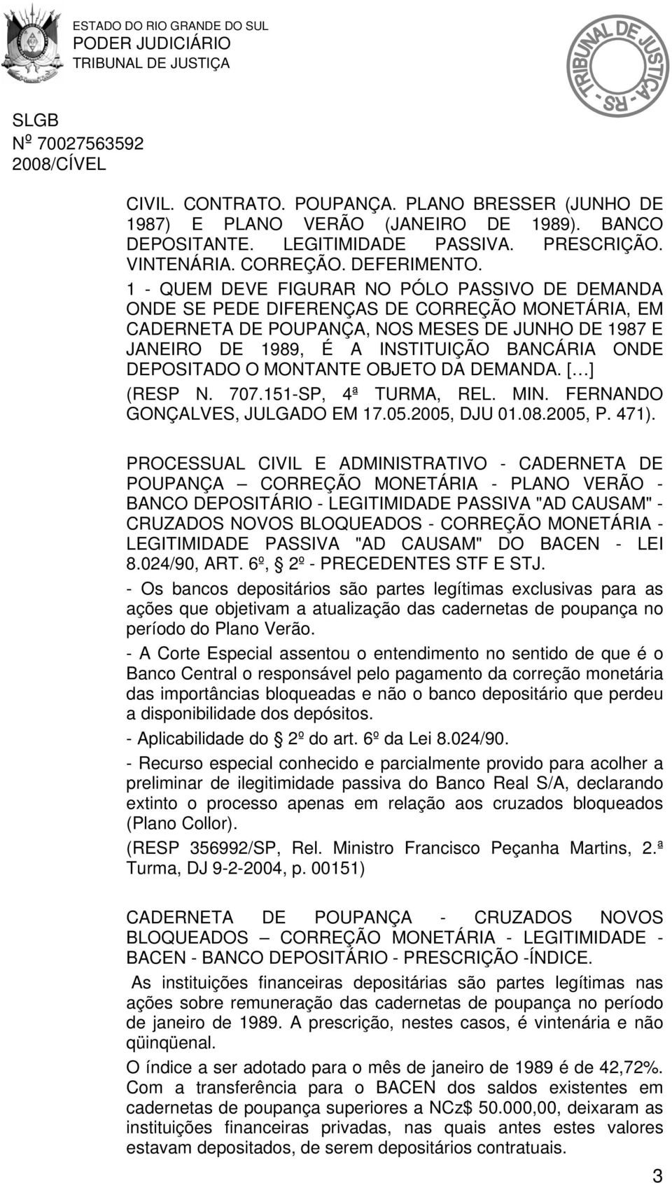 DEPOSITADO O MONTANTE OBJETO DA DEMANDA. [ ] (RESP N. 707.151-SP, 4ª TURMA, REL. MIN. FERNANDO GONÇALVES, JULGADO EM 17.05.2005, DJU 01.08.2005, P. 471).