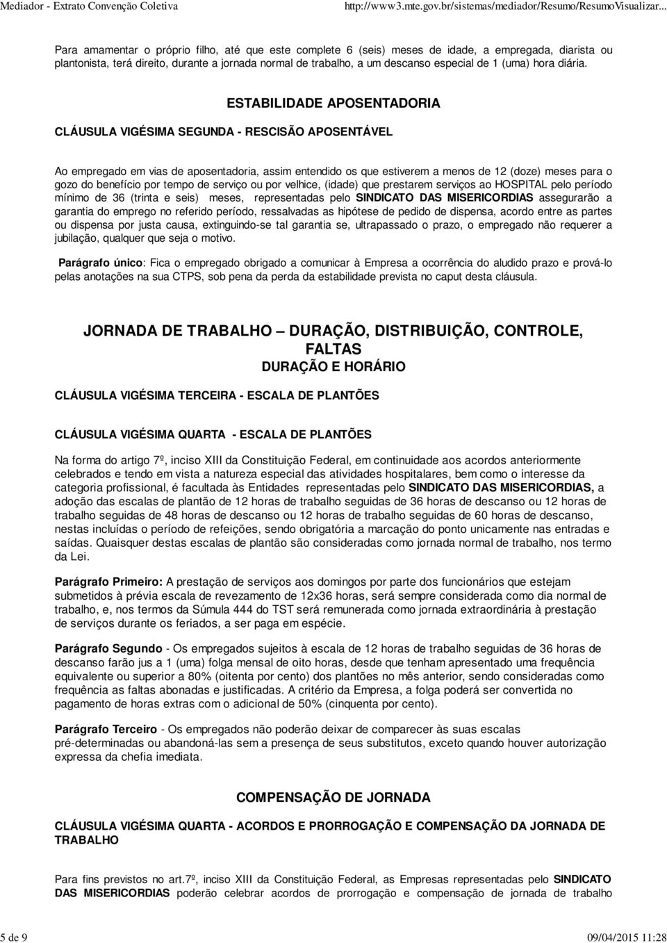 ESTABILIDADE APOSENTADORIA CLÁUSULA VIGÉSIMA SEGUNDA - RESCISÃO APOSENTÁVEL Ao empregado em vias de aposentadoria, assim entendido os que estiverem a menos de 12 (doze) meses para o gozo do benefício