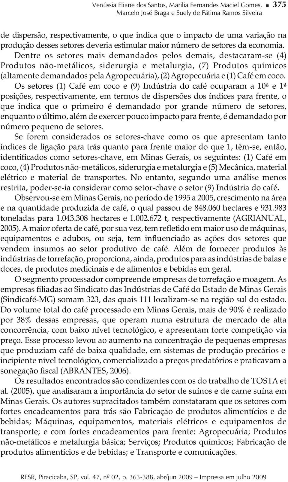 Dentre os setores mais demandados pelos demais, destacaram-se (4) Produtos não-metálicos, siderurgia e metalurgia, (7) Produtos químicos (altamente demandados pela Agropecuária), (2) Agropecuária e