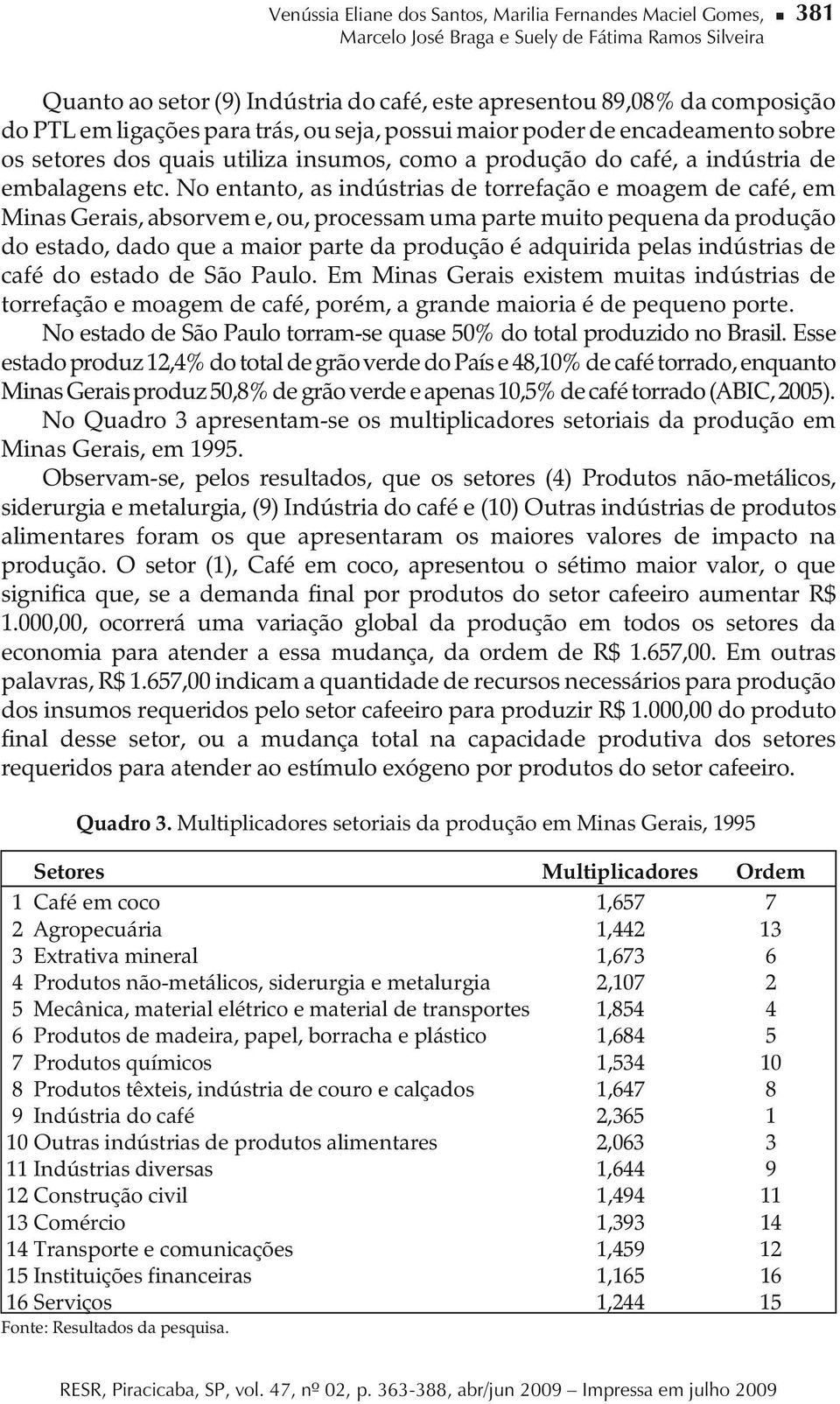 No entanto, as indústrias de torrefação e moagem de café, em Minas Gerais, absorvem e, ou, processam uma parte muito pequena da produção do estado, dado que a maior parte da produção é adquirida