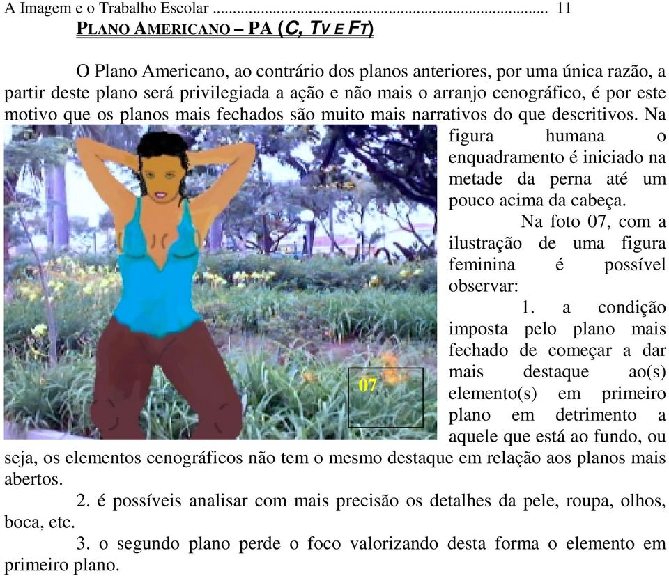 este motivo que os planos mais fechados são muito mais narrativos do que descritivos. Na figura humana o enquadramento é iniciado na metade da perna até um pouco acima da cabeça.