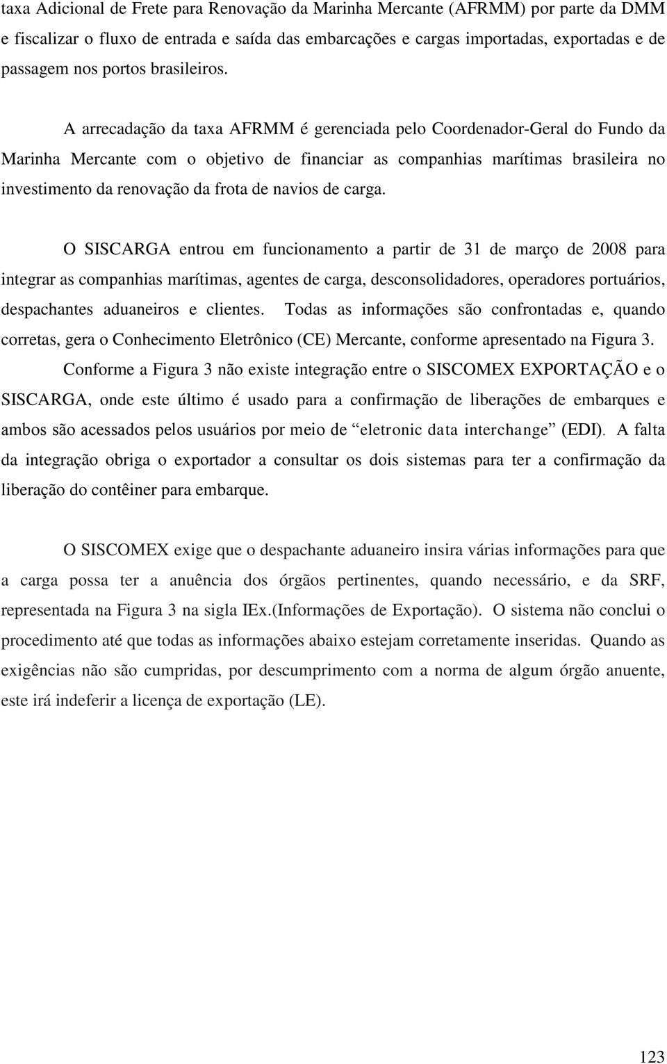 A arrecadação da taxa AFRMM é gerenciada pelo Coordenador-Geral do Fundo da Marinha Mercante com o objetivo de financiar as companhias marítimas brasileira no investimento da renovação da frota de