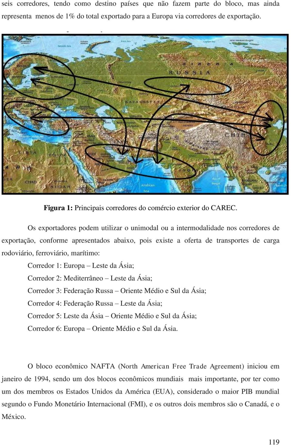 Os exportadores podem utilizar o unimodal ou a intermodalidade nos corredores de exportação, conforme apresentados abaixo, pois existe a oferta de transportes de carga rodoviário, ferroviário,