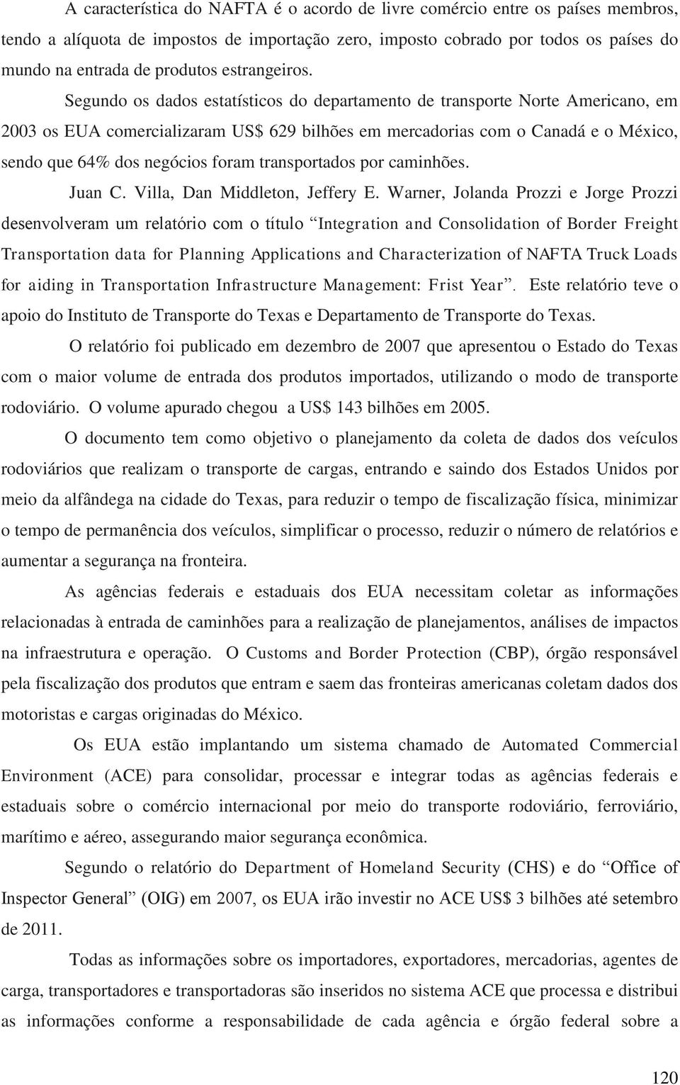 Segundo os dados estatísticos do departamento de transporte Norte Americano, em 2003 os EUA comercializaram US$ 629 bilhões em mercadorias com o Canadá e o México, sendo que 64% dos negócios foram