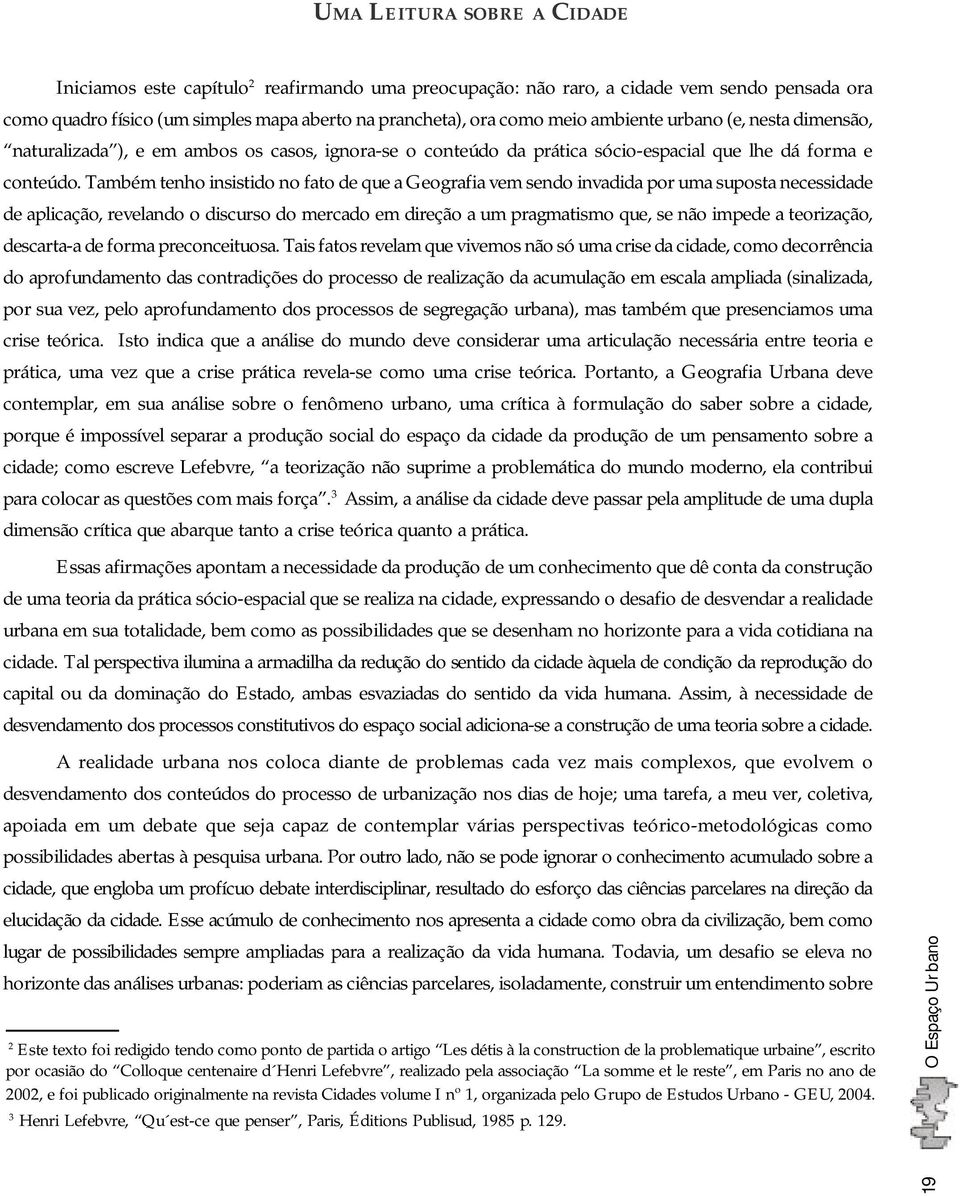 Também tenho insistido no fato de que a Geografia vem sendo invadida por uma suposta necessidade de aplicação, revelando o discurso do mercado em direção a um pragmatismo que, se não impede a