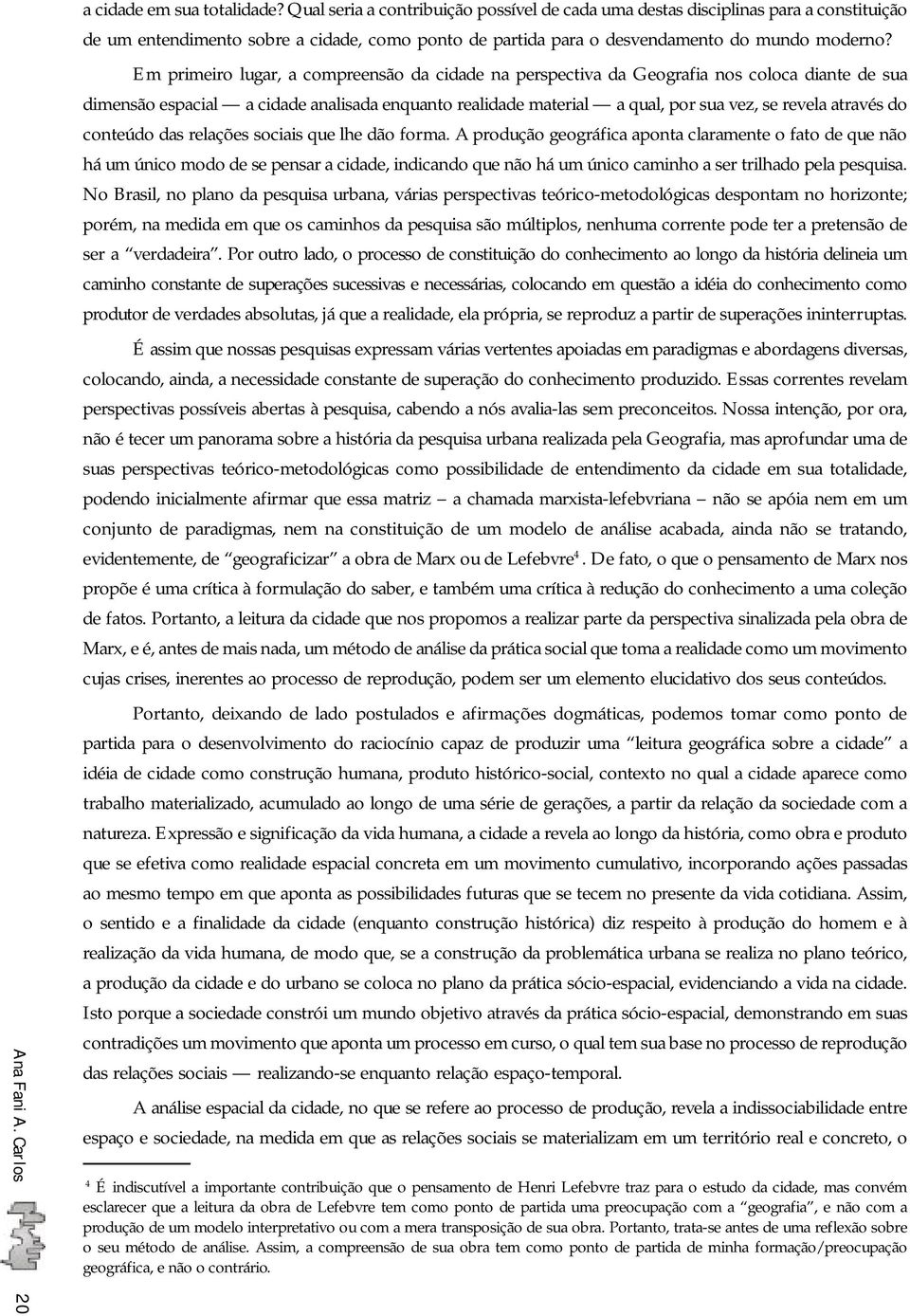 Em primeiro lugar, a compreensão da cidade na perspectiva da Geografia nos coloca diante de sua dimensão espacial a cidade analisada enquanto realidade material a qual, por sua vez, se revela através