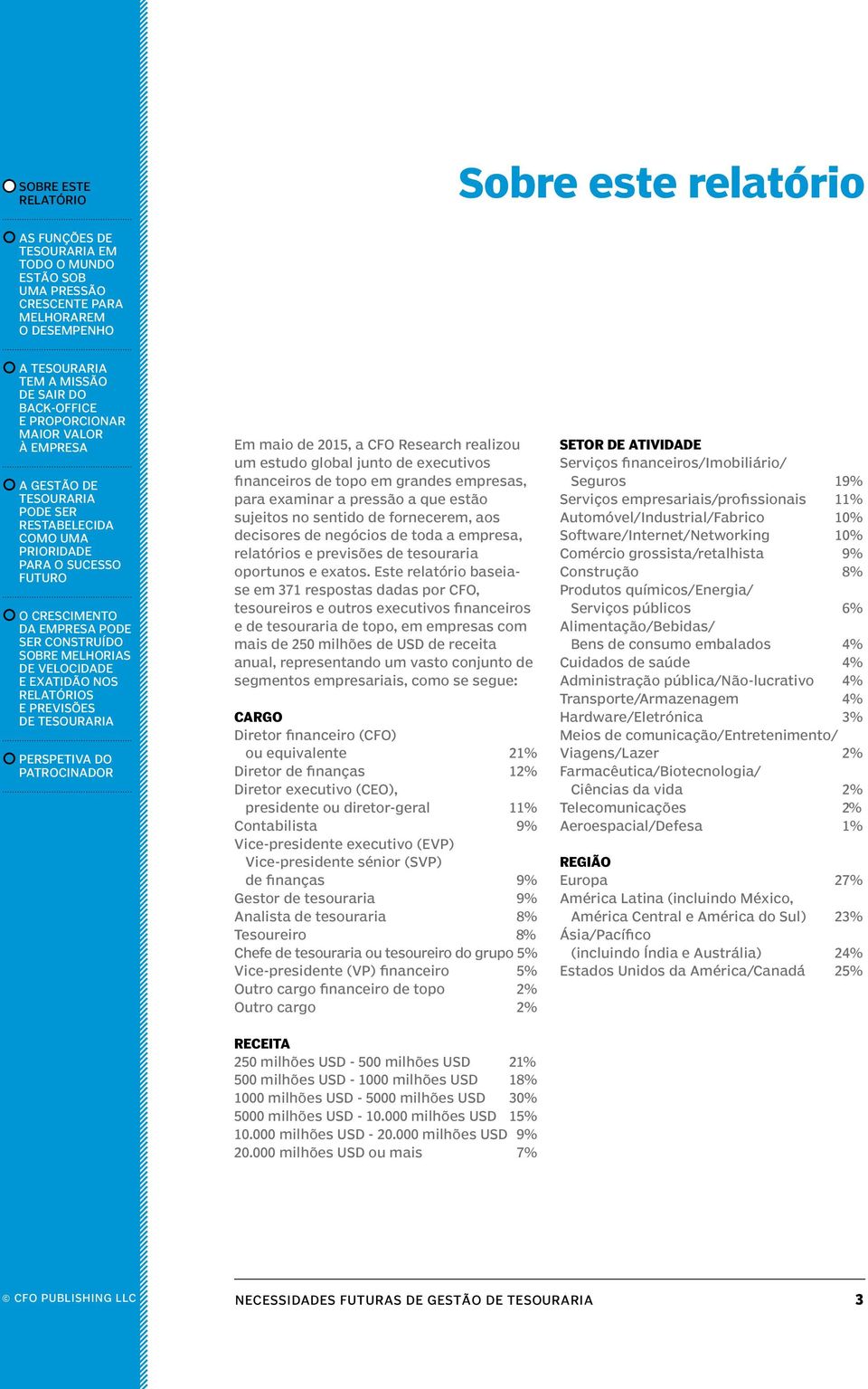 Este baseiase em 371 respostas dadas por CFO, tesoureiros e outros executivos financeiros e de topo, em empresas com mais de 250 milhões de USD de receita anual, representando um vasto conjunto de