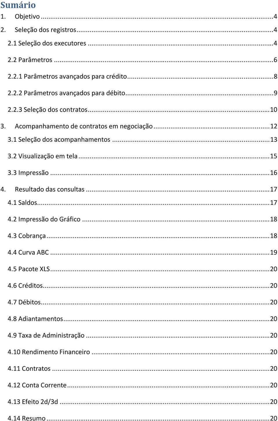 Resultado das consultas... 17 4.1 Saldos... 17 4.2 Impressão do Gráfico... 18 4.3 Cobrança... 18 4.4 Curva ABC... 19 4.5 Pacote XLS... 20 4.6 Créditos... 20 4.7 Débitos... 20 4.8 Adiantamentos.