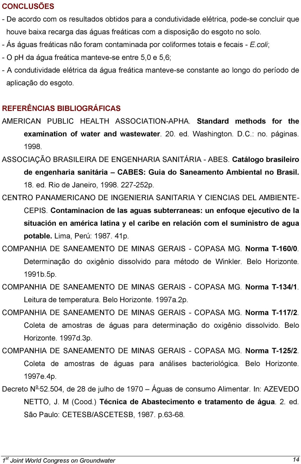 coli; - O ph da água freática manteve-se entre 5,0 e 5,6; - A condutividade elétrica da água freática manteve-se constante ao longo do período de aplicação do esgoto.